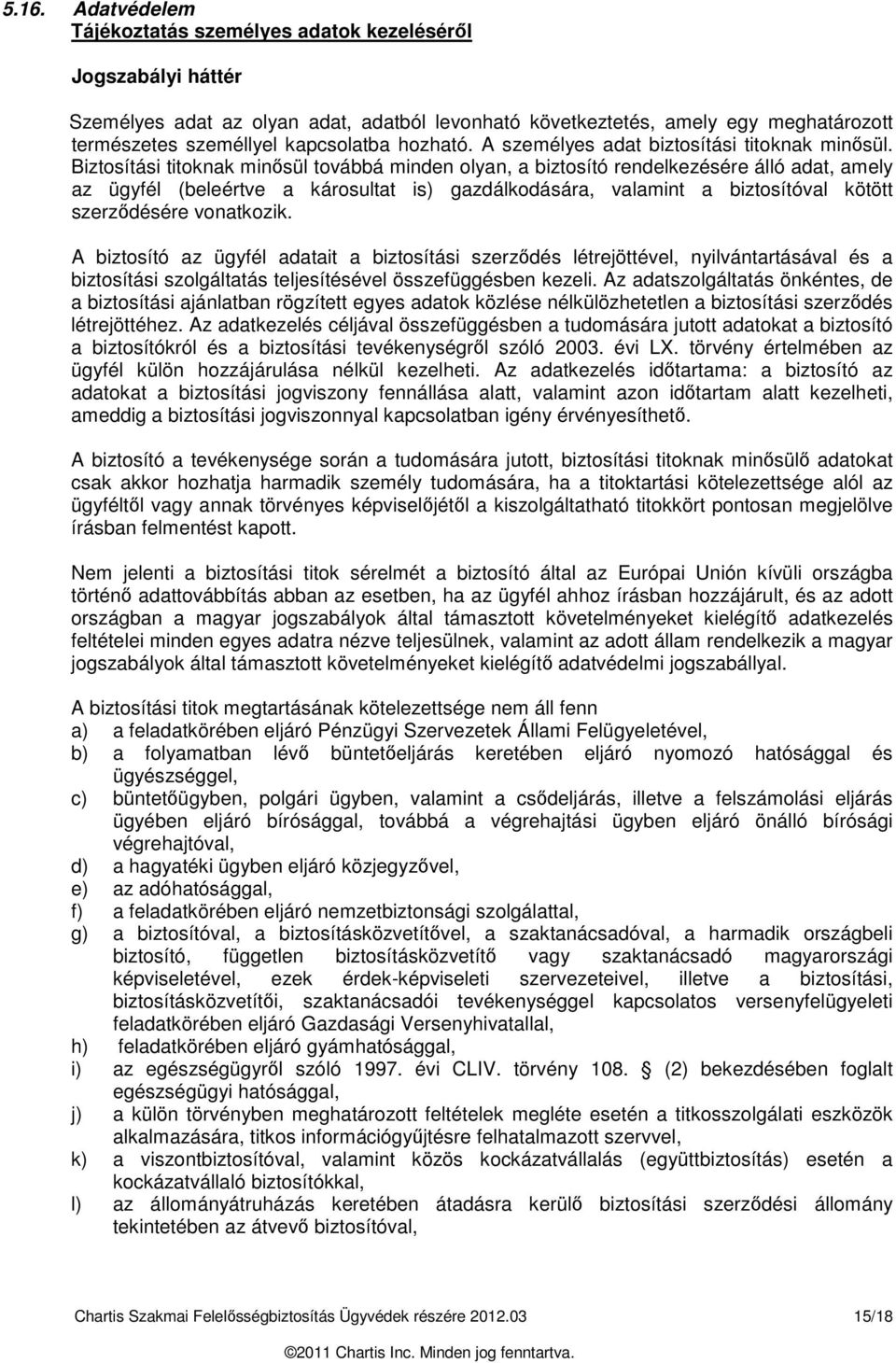 Biztosítási titoknak minősül továbbá minden olyan, a biztosító rendelkezésére álló adat, amely az ügyfél (beleértve a károsultat is) gazdálkodására, valamint a biztosítóval kötött szerződésére