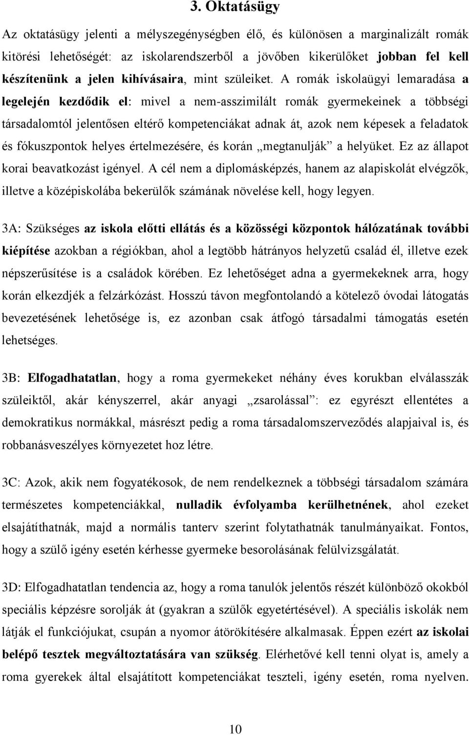 A romák iskolaügyi lemaradása a legelején kezdődik el: mivel a nem-asszimilált romák gyermekeinek a többségi társadalomtól jelentősen eltérő kompetenciákat adnak át, azok nem képesek a feladatok és