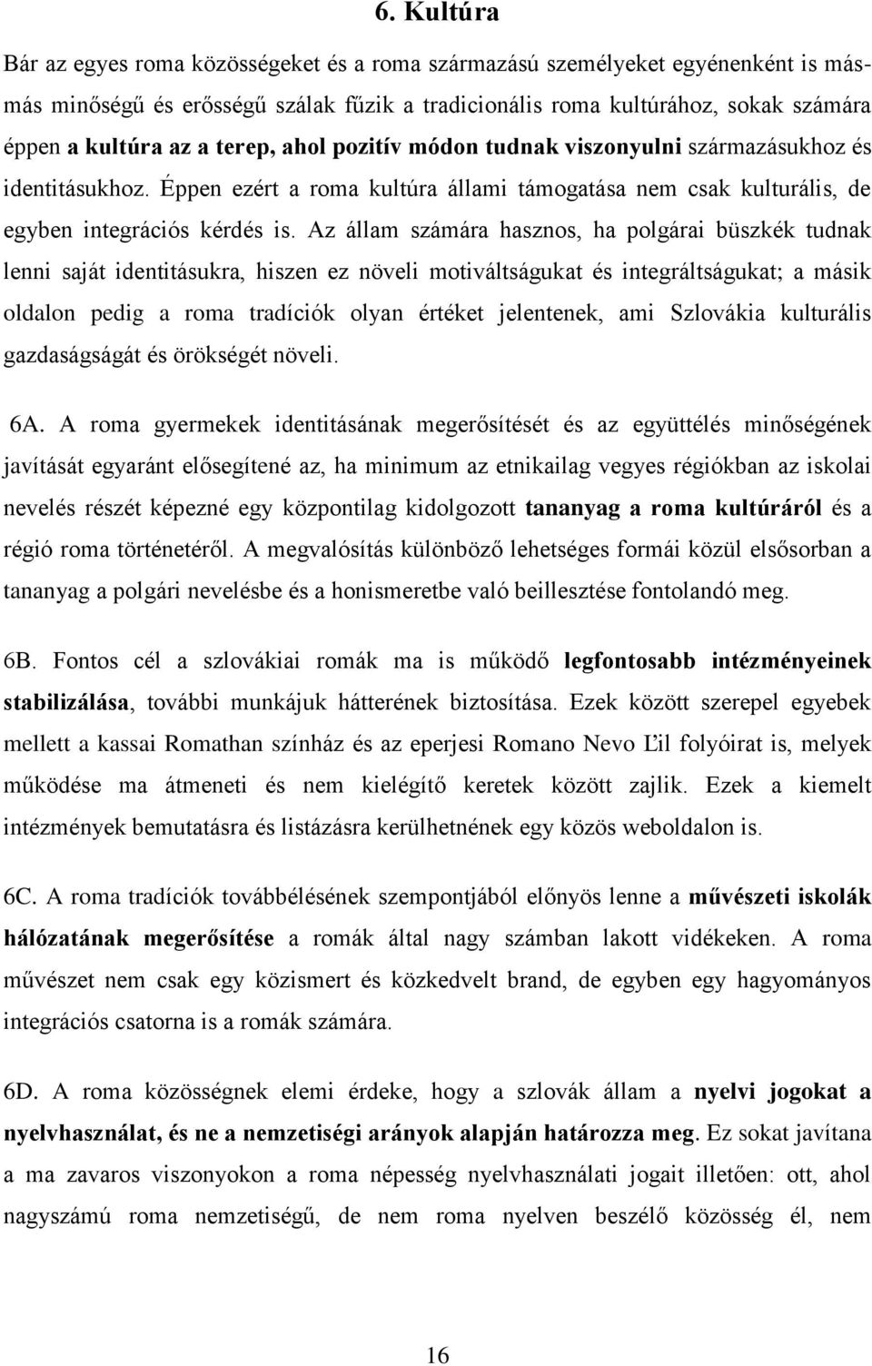 Az állam számára hasznos, ha polgárai büszkék tudnak lenni saját identitásukra, hiszen ez növeli motiváltságukat és integráltságukat; a másik oldalon pedig a roma tradíciók olyan értéket jelentenek,