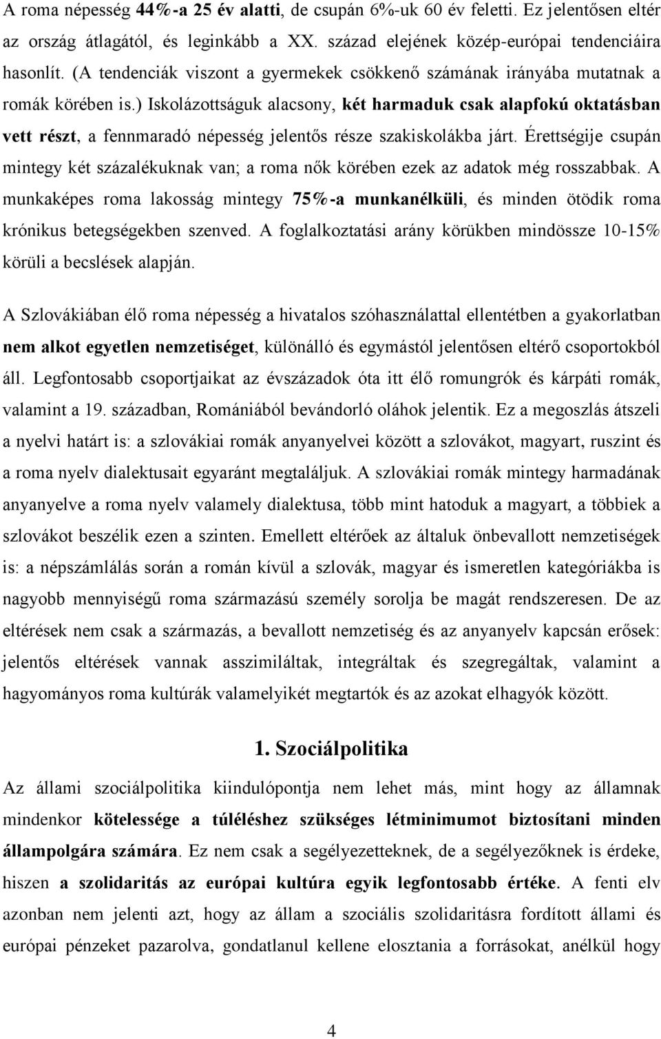 ) Iskolázottságuk alacsony, két harmaduk csak alapfokú oktatásban vett részt, a fennmaradó népesség jelentős része szakiskolákba járt.