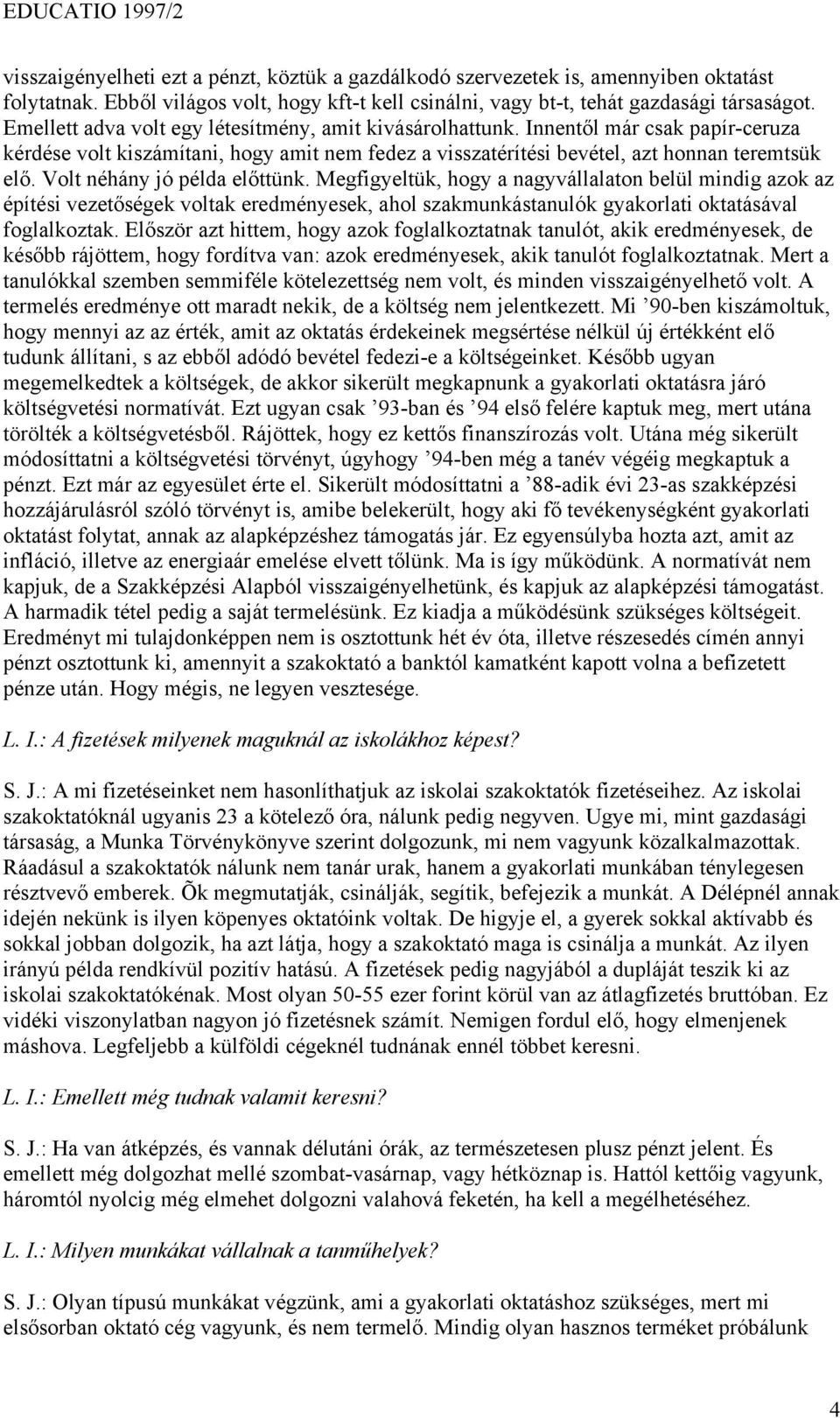 Volt néhány jó példa előttünk. Megfigyeltük, hogy a nagyvállalaton belül mindig azok az építési vezetőségek voltak eredményesek, ahol szakmunkástanulók gyakorlati oktatásával foglalkoztak.