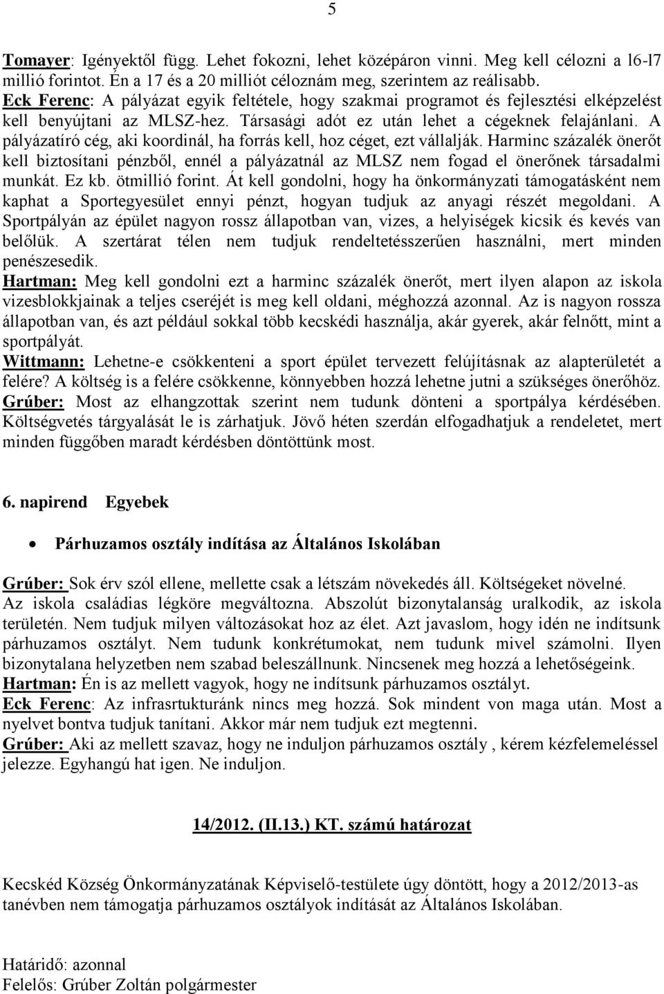 A pályázatíró cég, aki koordinál, ha forrás kell, hoz céget, ezt vállalják. Harminc százalék önerőt kell biztosítani pénzből, ennél a pályázatnál az MLSZ nem fogad el önerőnek társadalmi munkát.