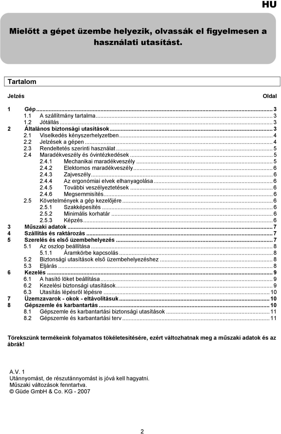 .. 6 2.4.3 Zajveszély... 6 2.4.4 Az ergonómiai elvek elhanyagolása... 6 2.4.5 További veszélyeztetések... 6 2.4.6 Megsemmisítés... 6 2.5 Követelmények a gép kezelőjére... 6 2.5.1 Szakképesítés... 6 2.5.2 Minimális korhatár.