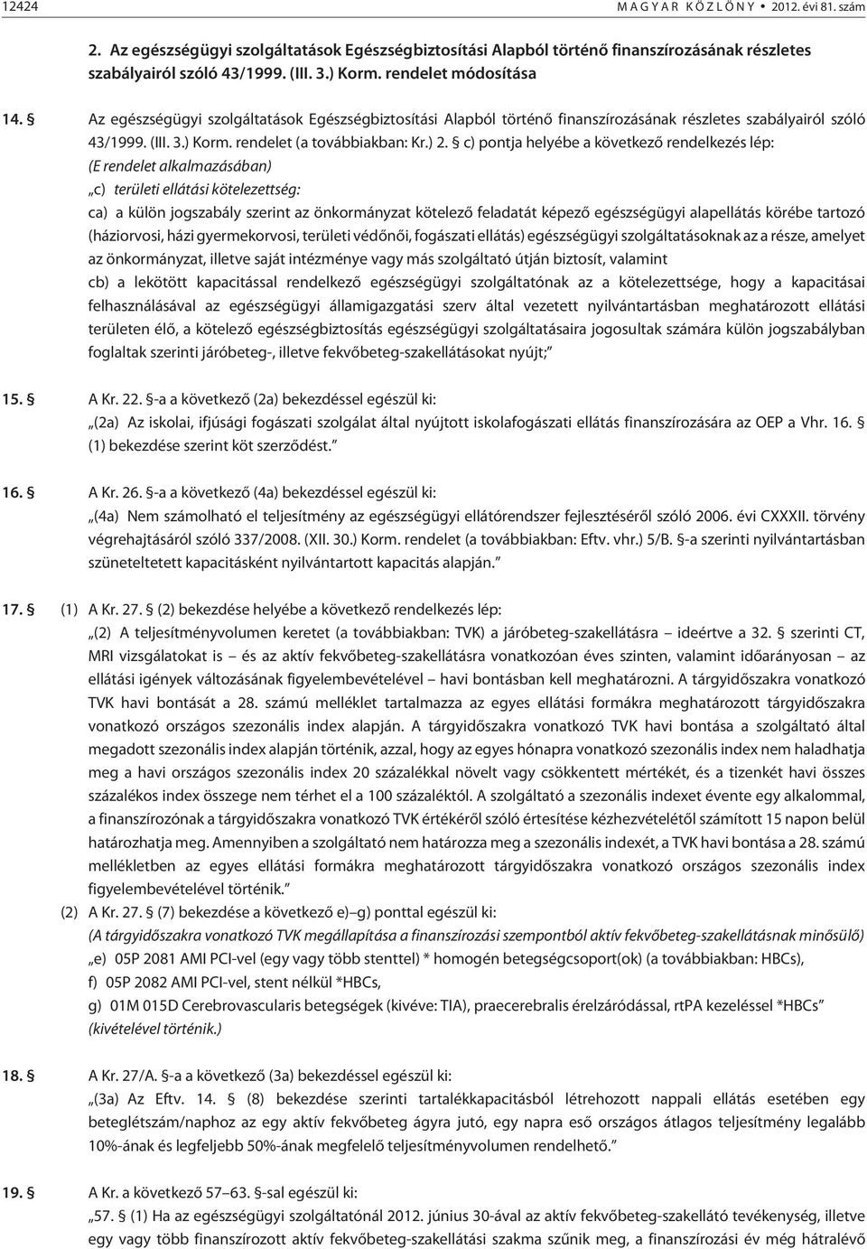 c) pontja helyébe a következõ rendelkezés lép: (E rendelet alkalmazásában) c) területi ellátási kötelezettség: ca) a külön jogszabály szerint az önkormányzat kötelezõ feladatát képezõ egészségügyi