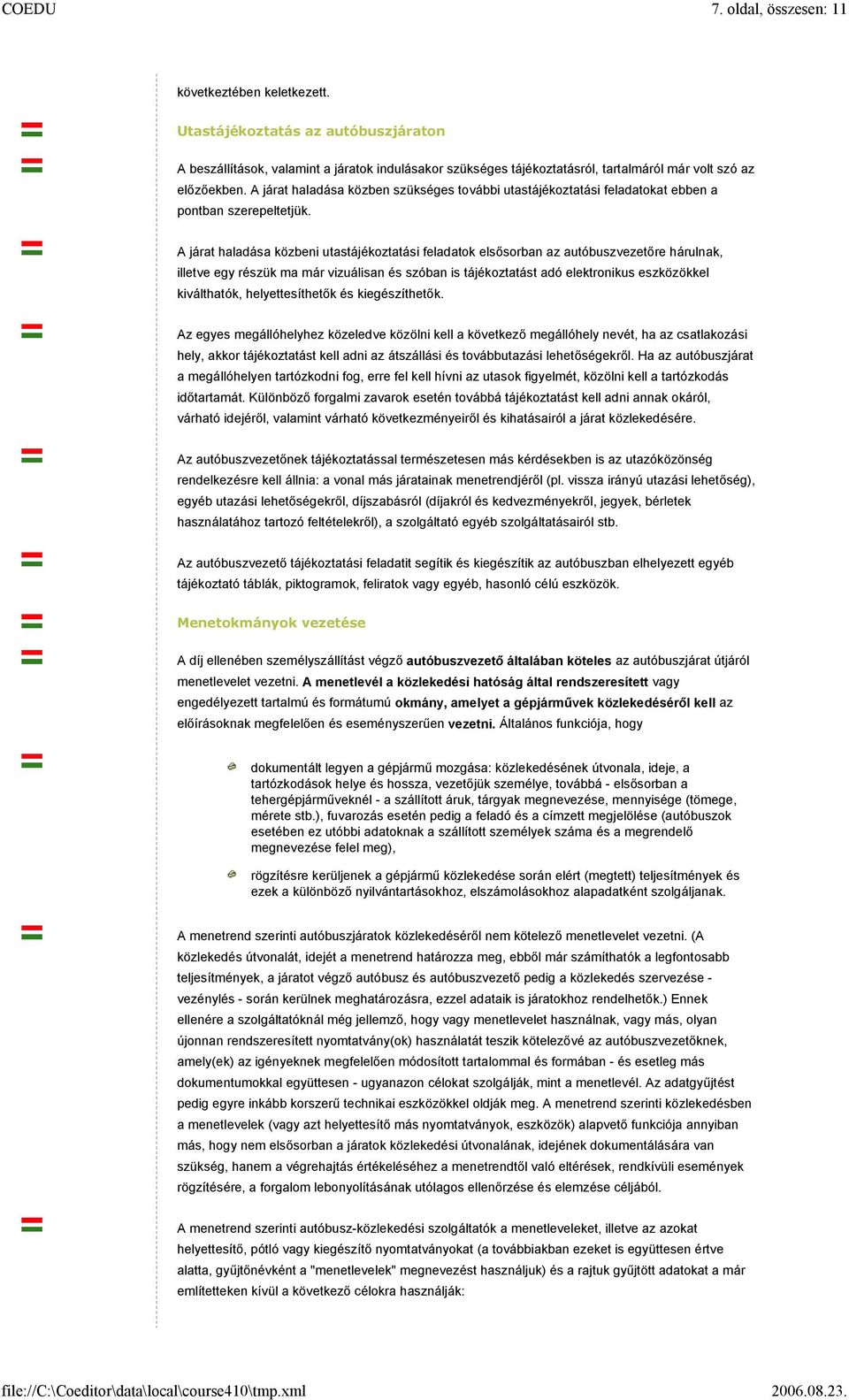 A járat haladása közbeni utastájékoztatási feladatok elsősorban az autóbuszvezetőre hárulnak, illetve egy részük ma már vizuálisan és szóban is tájékoztatást adó elektronikus eszközökkel kiválthatók,