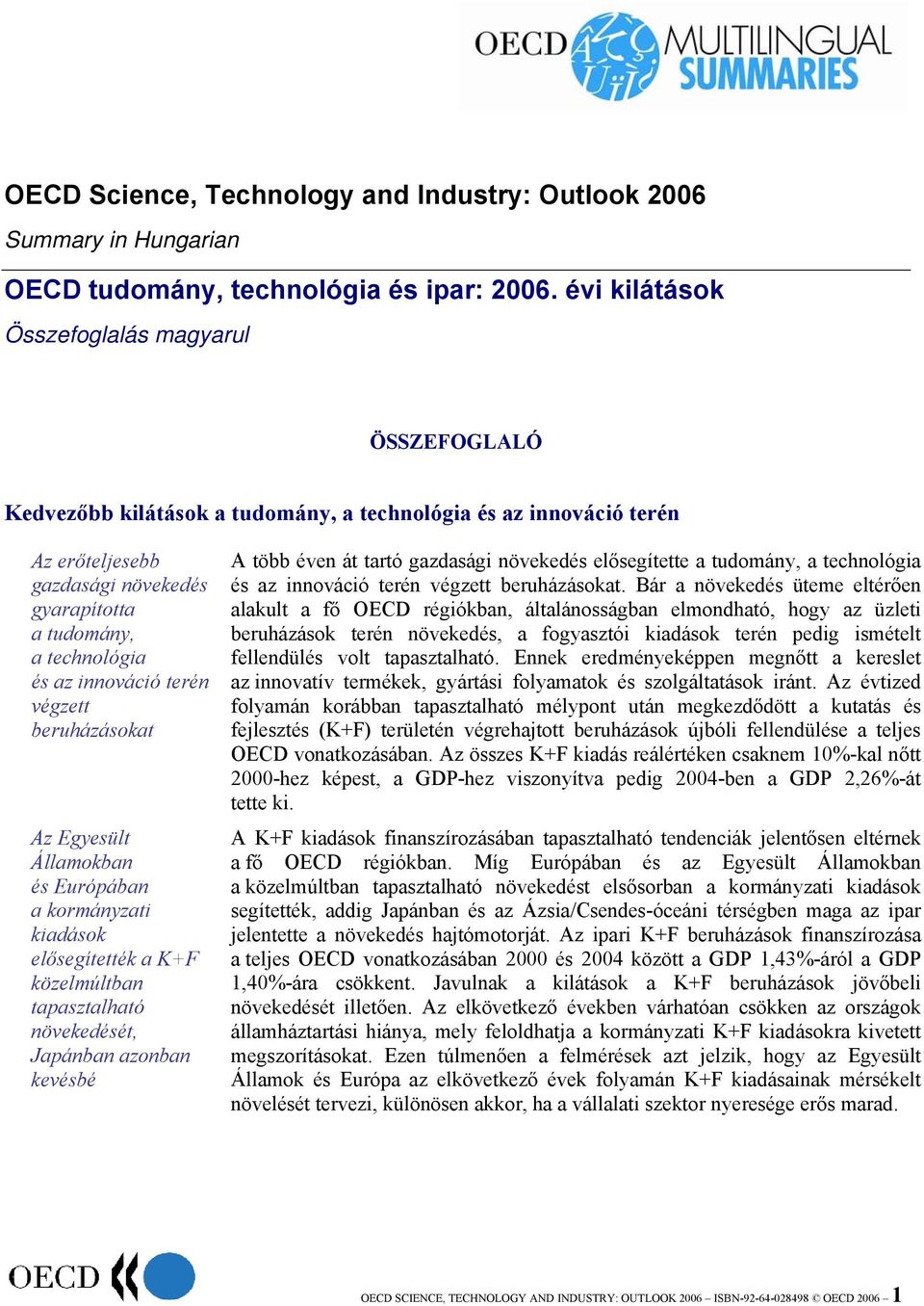 innováció terén végzett beruházásokat Az Egyesült Államokban és Európában a kormányzati kiadások elősegítették a K+F közelmúltban tapasztalható növekedését, Japánban azonban kevésbé A több éven át