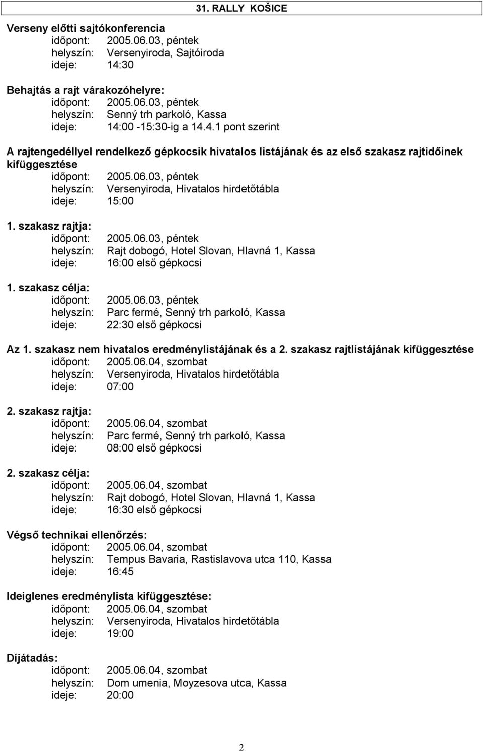 00-15:30-ig a 14.4.1 pont szerint A rajtengedéllyel rendelkező gépkocsik hivatalos listájának és az első szakasz rajtidőinek kifüggesztése helyszín: Versenyiroda, Hivatalos hirdetőtábla ideje: 15:00 1.