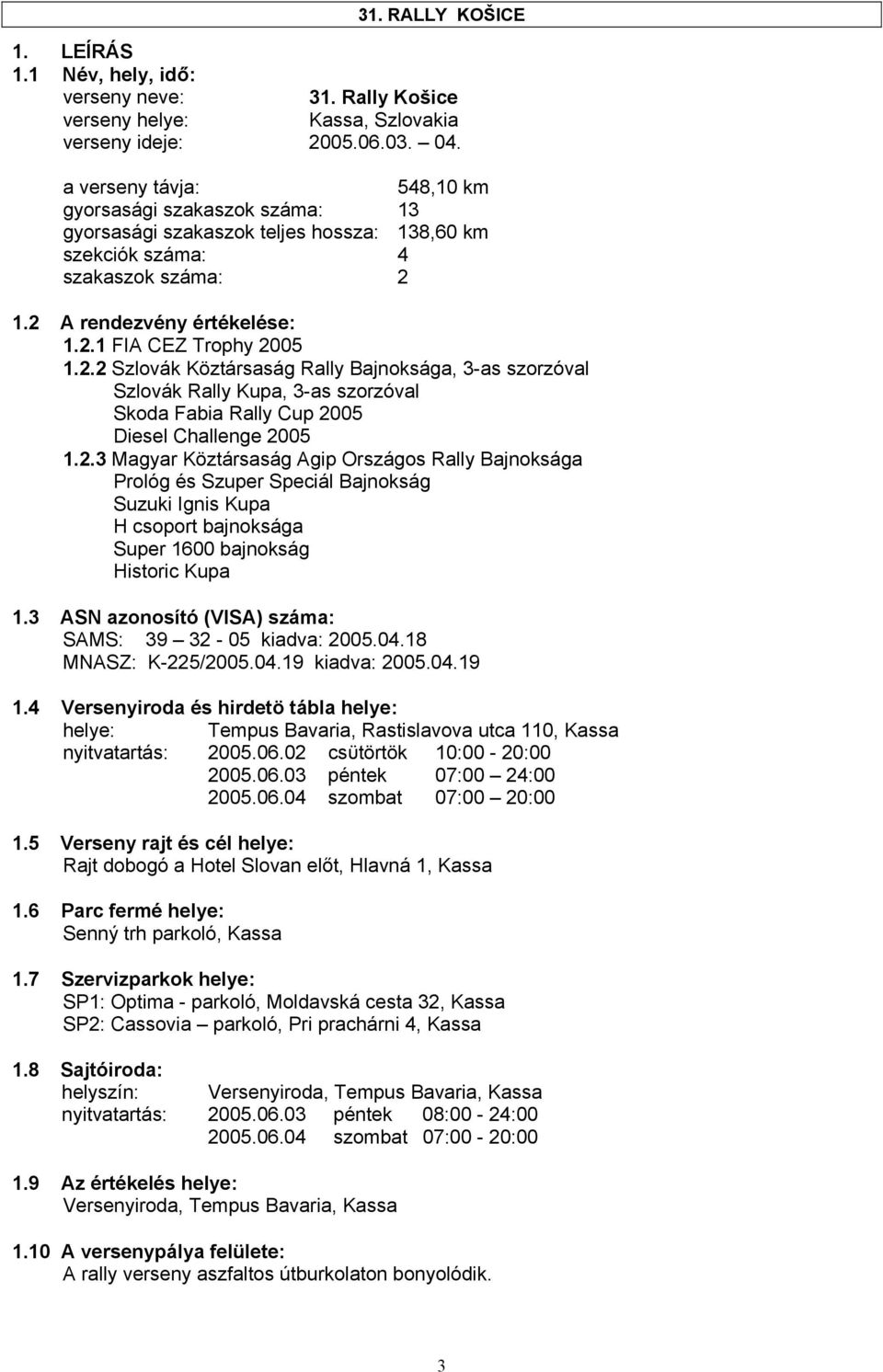 1.2 A rendezvény értékelése: 1.2.1 FIA CEZ Trophy 2005 1.2.2 Szlovák Köztársaság Rally Bajnoksága, 3-as szorzóval Szlovák Rally Kupa, 3-as szorzóval Skoda Fabia Rally Cup 2005 Diesel Challenge 2005 1.
