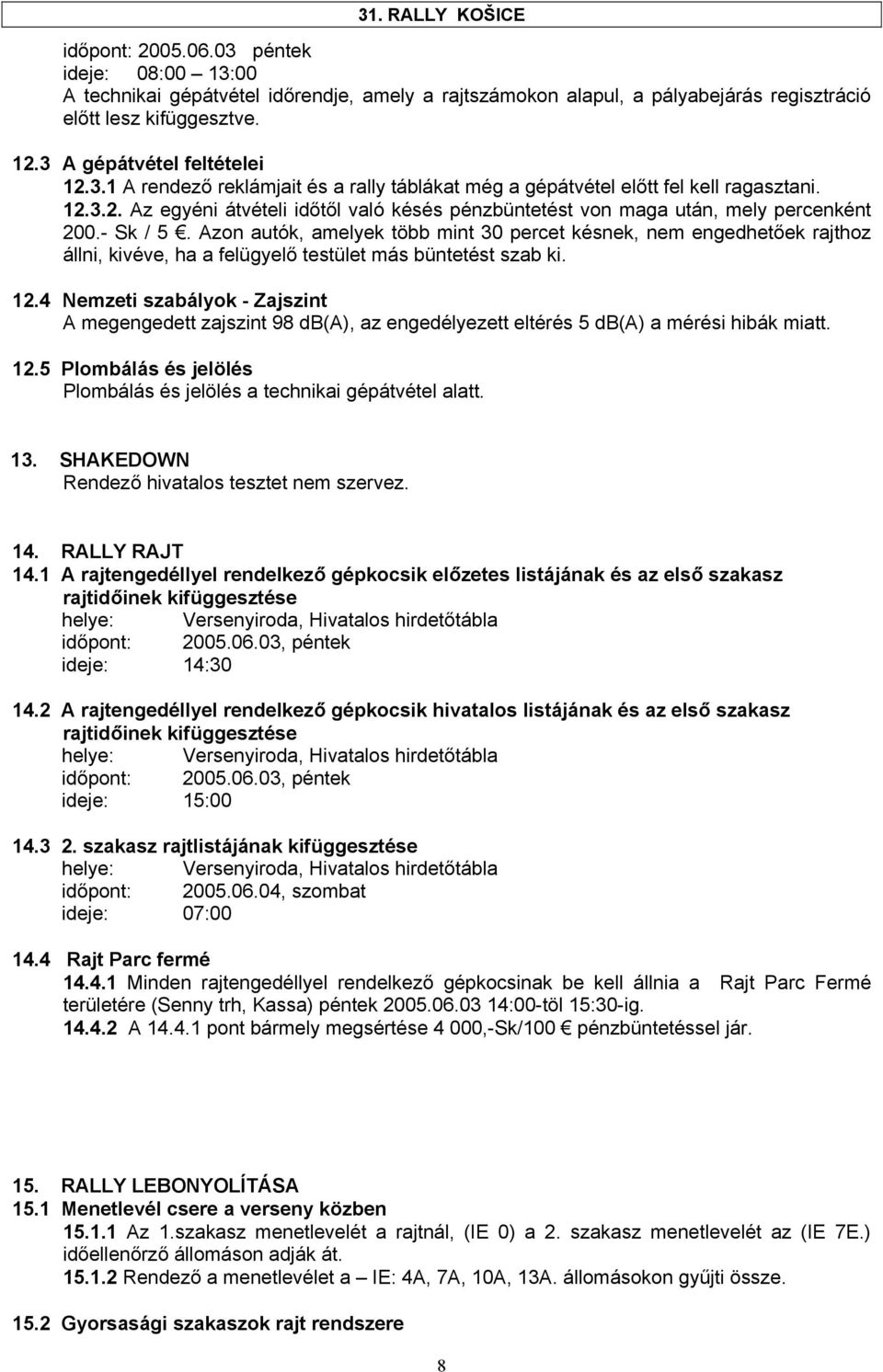 Azon autók, amelyek több mint 30 percet késnek, nem engedhetőek rajthoz állni, kivéve, ha a felügyelő testület más büntetést szab ki. 12.