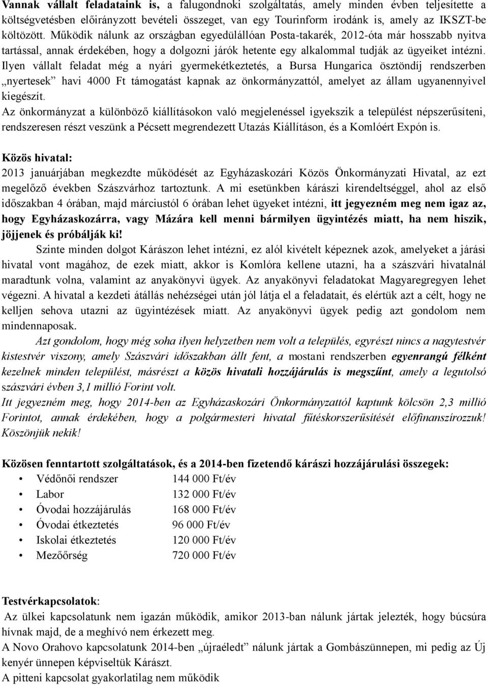 Ilyen vállalt feladat még a nyári gyermekétkeztetés, a Bursa Hungarica ösztöndíj rendszerben nyertesek havi 4000 Ft támogatást kapnak az önkormányzattól, amelyet az állam ugyanennyivel kiegészít.