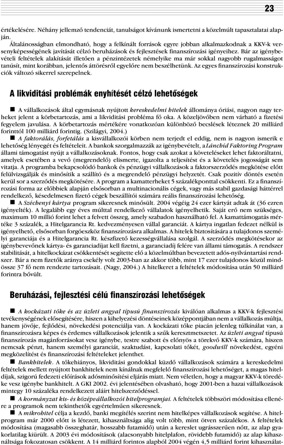 Bár az igénybevételi feltételek alakítását illetõen a pénzintézetek némelyike ma már sokkal nagyobb rugalmasságot tanúsít, mint korábban, jelentõs áttörésrõl egyelõre nem beszélhetünk.