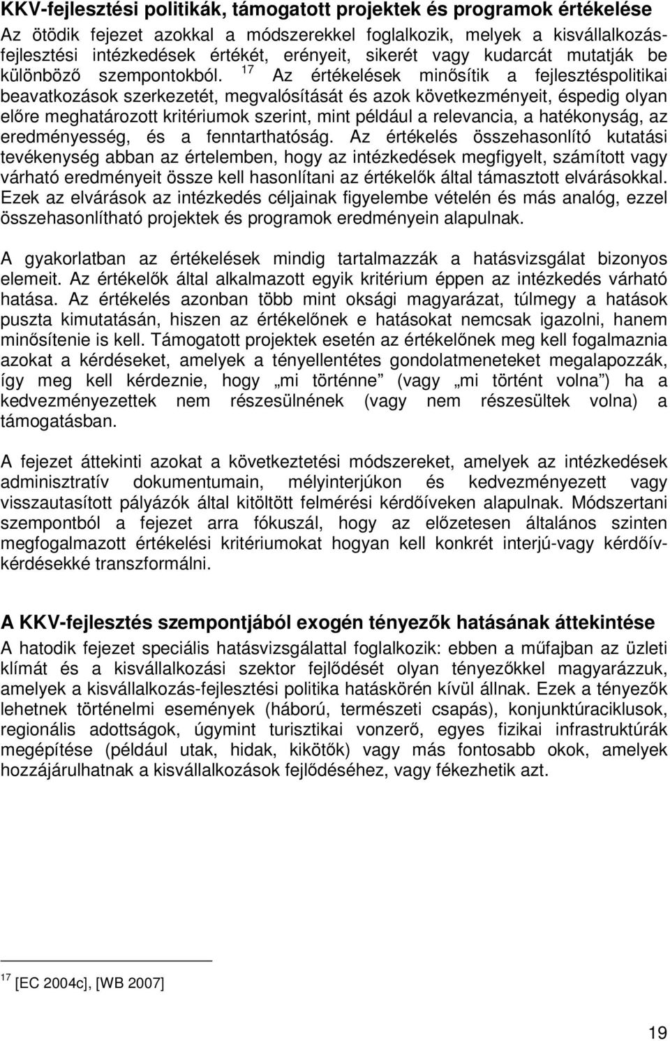 Az értékelések minősítik a fejlesztéspolitikai beavatkozások szerkezetét, megvalósítását és azok következményeit, éspedig olyan előre meghatározott kritériumok szerint, mint például a relevancia, a