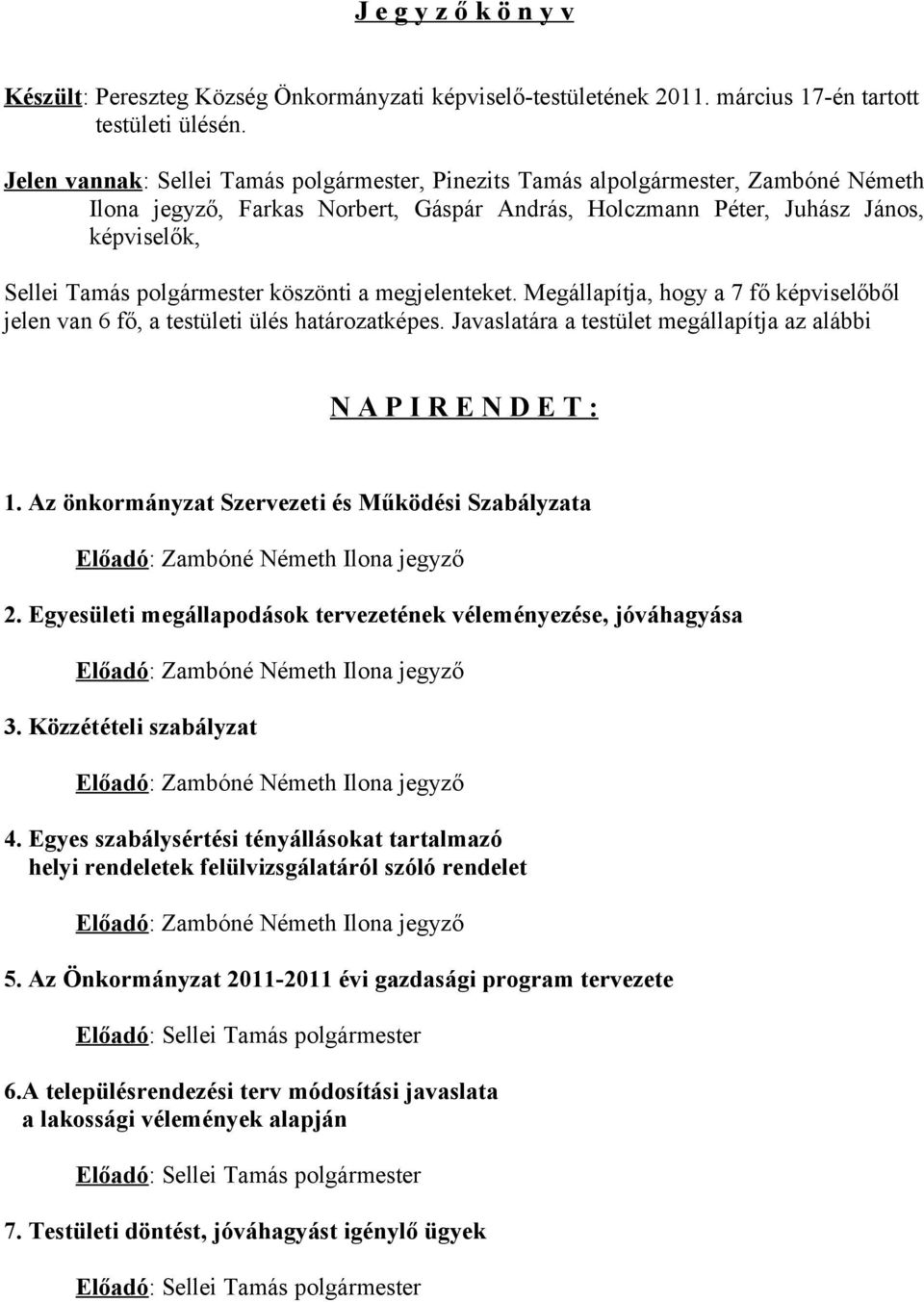 polgármester köszönti a megjelenteket. Megállapítja, hogy a 7 fő képviselőből jelen van 6 fő, a testületi ülés határozatképes. Javaslatára a testület megállapítja az alábbi N A P I R E N D E T : 1.