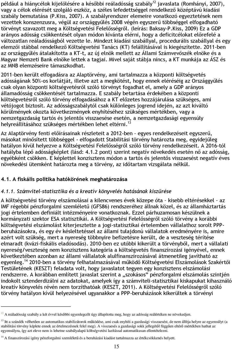 A szabályrendszer elemeire vonatkozó egyeztetések nem vezettek konszenzusra, végül az országgyűlés 2008 végén egyszerű többséggel elfogadható törvényt szavazott meg a Költségvetési Felelősségről.