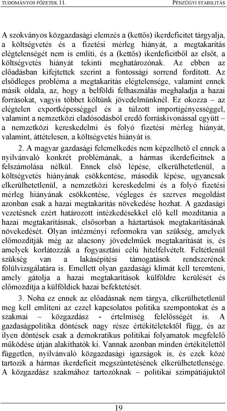 Az elsődleges probléma a megtakarítás elégtelensége, valamint ennek másik oldala, az, hogy a belföldi felhasználás meghaladja a hazai forrásokat, vagyis többet költünk jövedelmünknél.