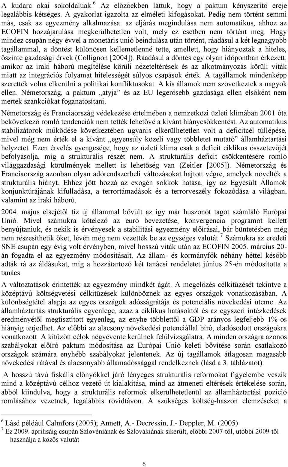 Hogy mindez csupán négy évvel a monetáris unió beindulása után történt, ráadásul a két legnagyobb tagállammal, a döntést különösen kellemetlenné tette, amellett, hogy hiányoztak a hiteles, őszinte