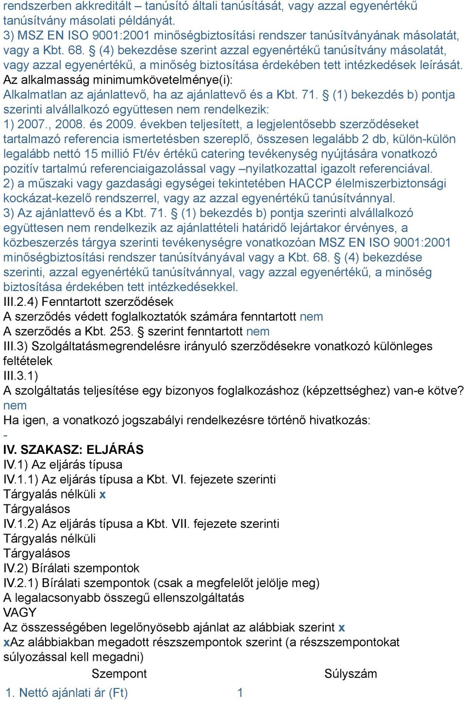 Az alkalmasság minimumkövetelménye(i): Alkalmatlan az ajánlattevő, ha az ajánlattevő és a Kbt. 71. (1) bekezdés b) pontja szerinti alvállalkozó együttesen nem rendelkezik: 1) 2007., 2008. és 2009.