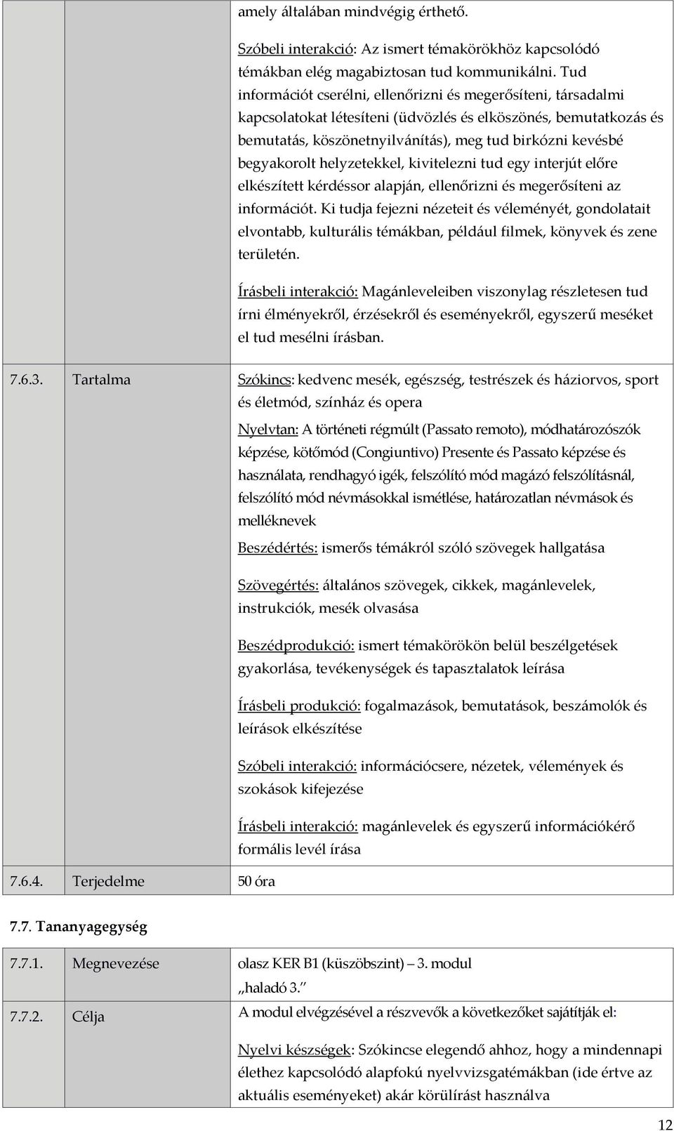 begyakorolt helyzetekkel, kivitelezni tud egy interjút előre elkészített kérdéssor alapján, ellenőrizni és megerősíteni az információt.