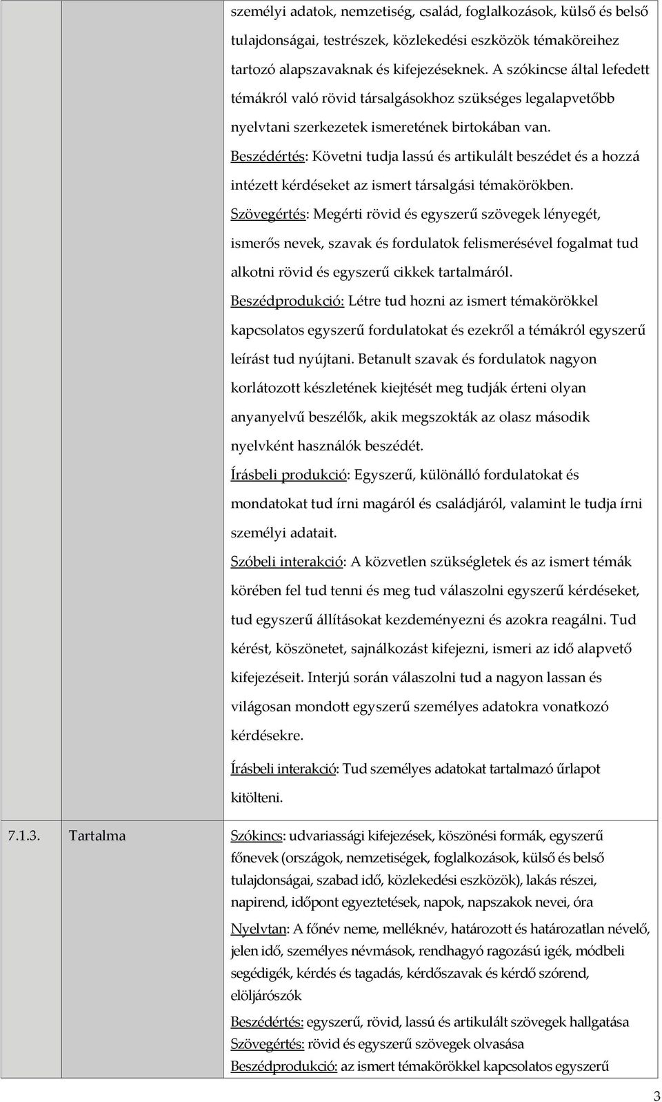 Beszédértés: Követni tudja lassú és artikulált beszédet és a hozzá intézett kérdéseket az ismert társalgási témakörökben.