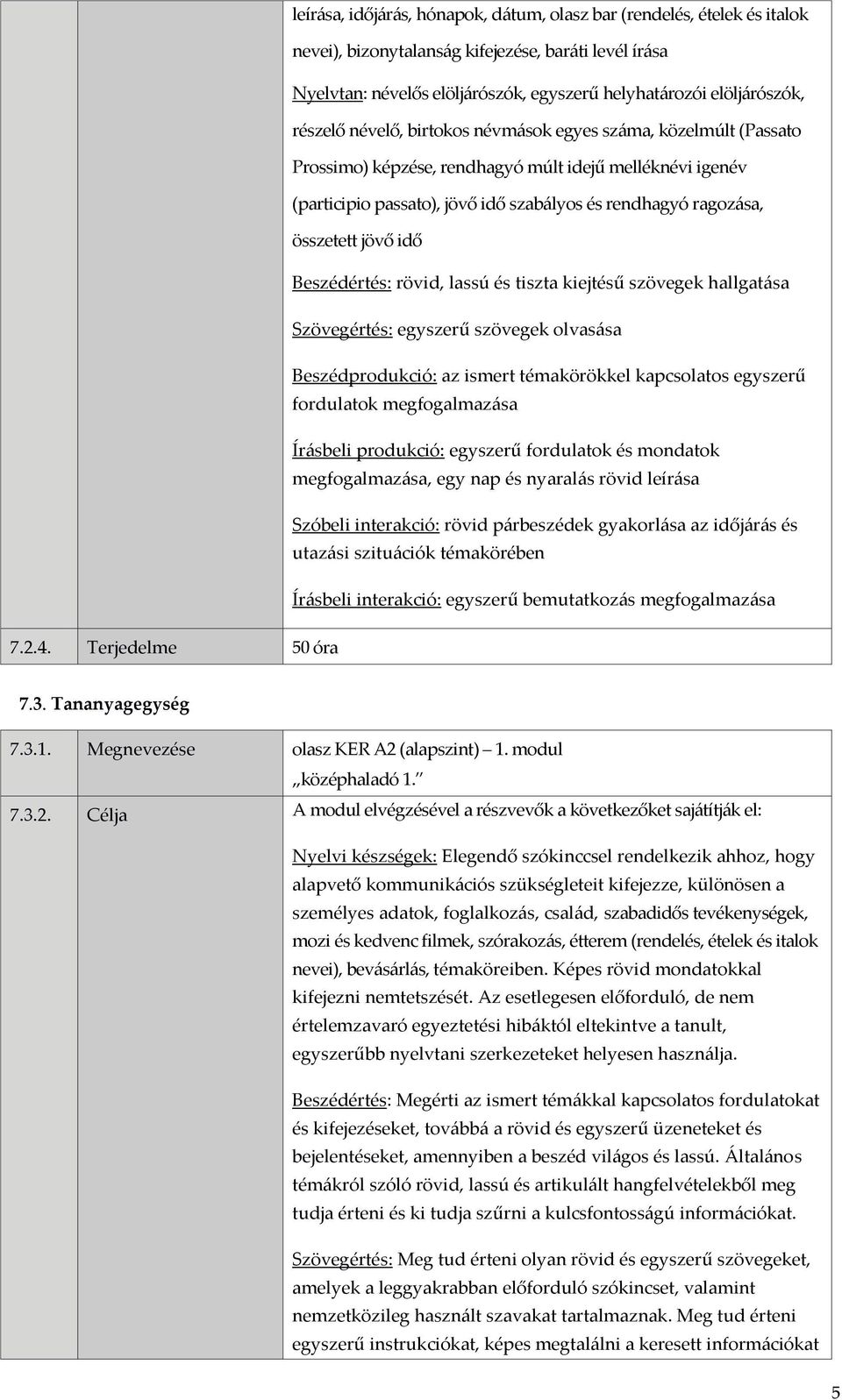 jövő idő Beszédértés: rövid, lassú és tiszta kiejtésű szövegek hallgatása Szövegértés: egyszerű szövegek olvasása Beszédprodukció: az ismert témakörökkel kapcsolatos egyszerű fordulatok