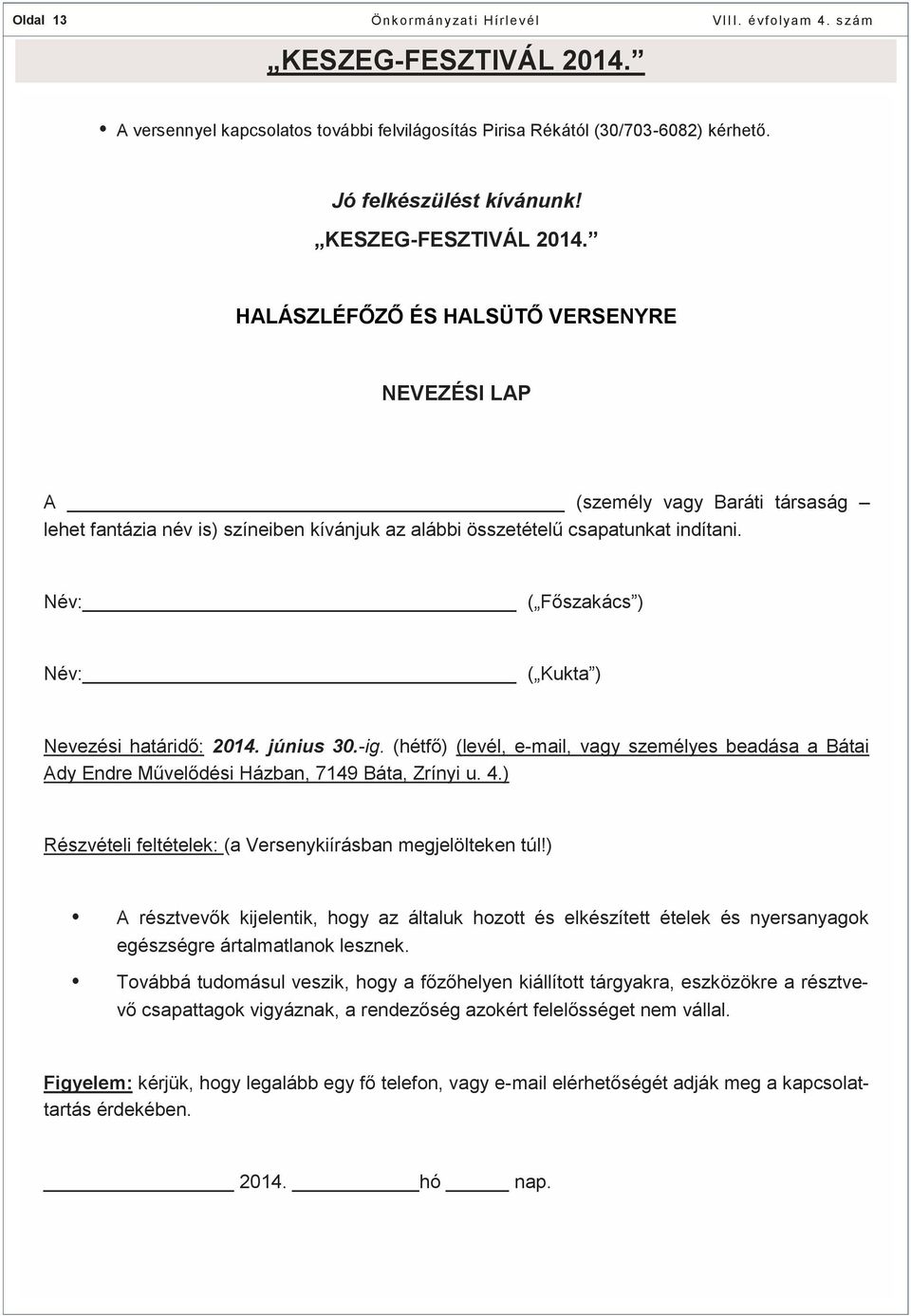 ) Részvételi feltételek: (a Versenykiírásban megjelölteken túl!) A résztvevők kijelentik, hogy az általuk hozott és elkészített ételek és nyersanyagok egészségre ártalmatlanok lesznek.