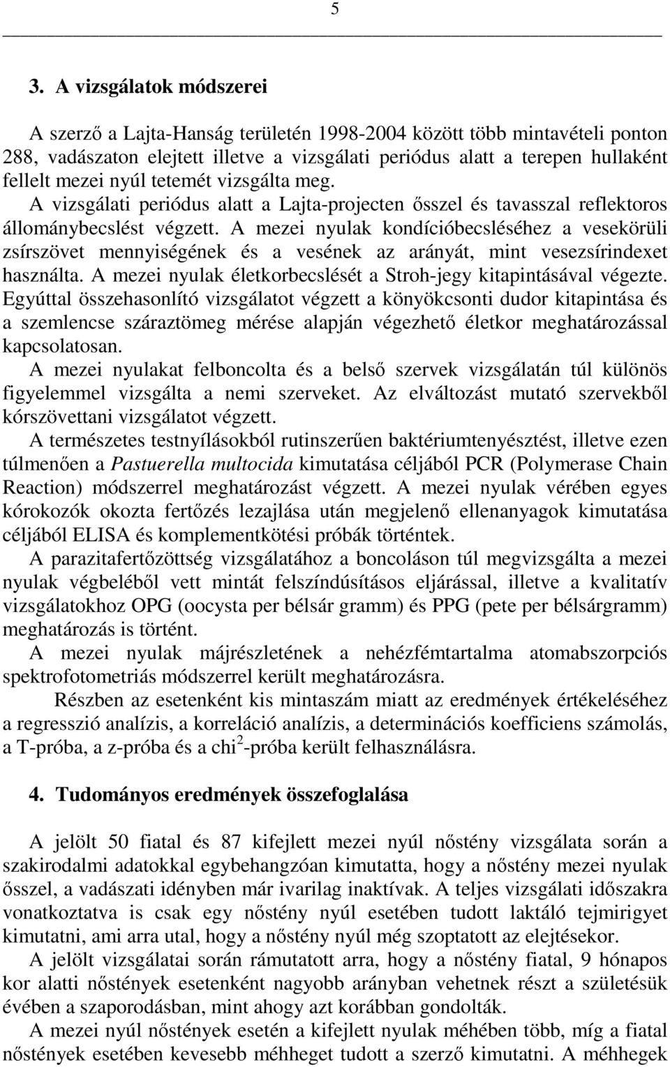 A mezei nyulak kondícióbecsléséhez a vesekörüli zsírszövet mennyiségének és a vesének az arányát, mint vesezsírindexet használta. A mezei nyulak életkorbecslését a Stroh-jegy kitapintásával végezte.