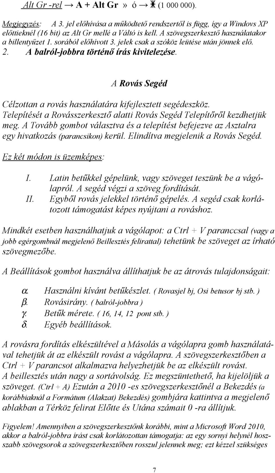 A Rovás Segéd Célzottan a rovás használatára kifejlesztett segédeszköz. Telepítését a Rovásszerkesztő alatti Rovás Segéd Telepítőről kezdhetjük meg.