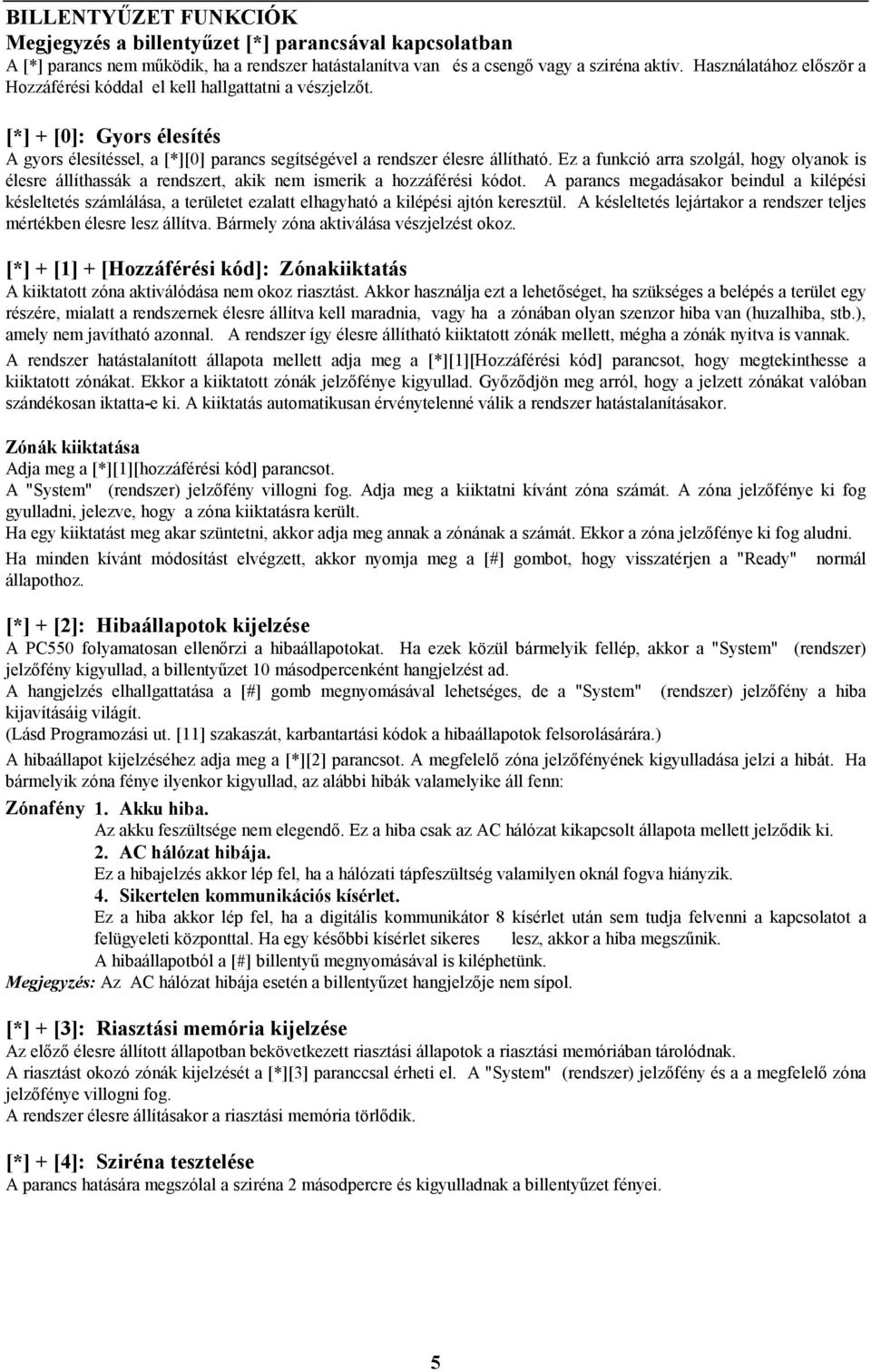 Ez a funkció arra szolgál, hogy olyanok is élesre állíthassák a rendszert, akik nem ismerik a hozzáférési kódot.