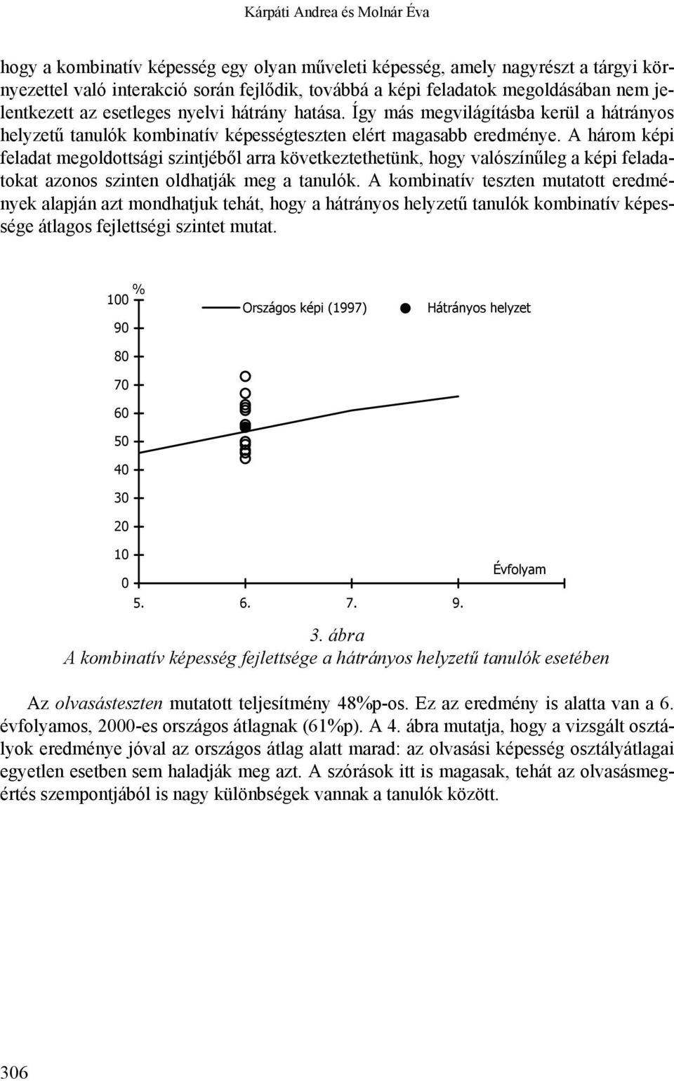 A három képi feladat megoldottsági szintjéből arra következtethetünk, hogy valószínűleg a képi feladatokat azonos szinten oldhatják meg a tanulók.