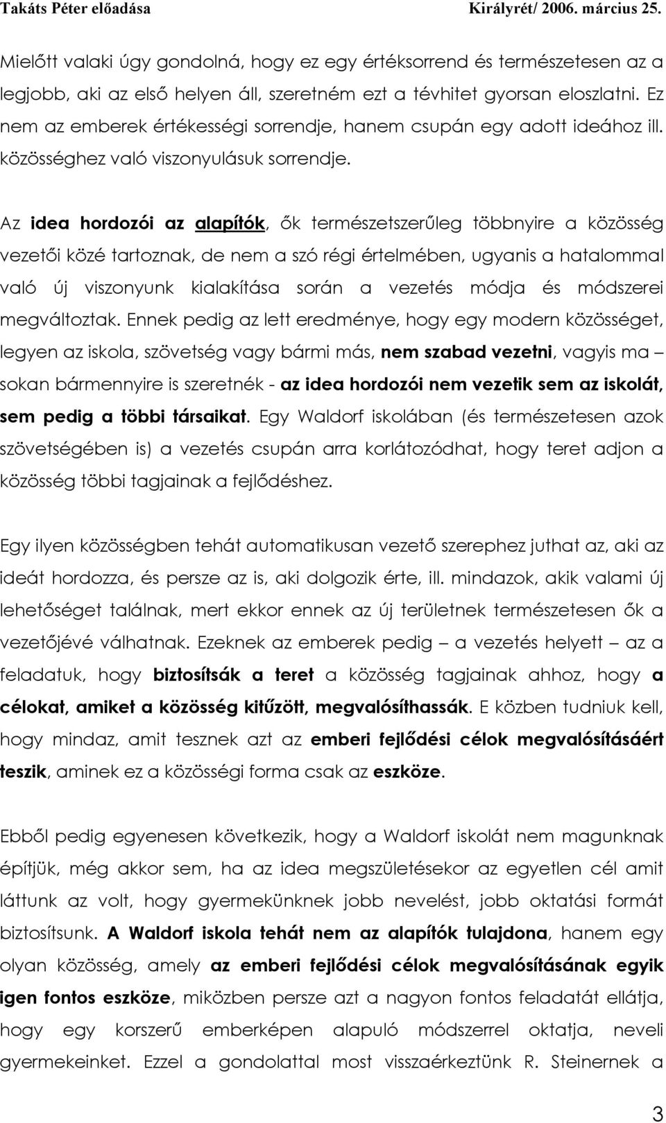 Az idea hordozói az alapítók, ők természetszerűleg többnyire a közösség vezetői közé tartoznak, de nem a szó régi értelmében, ugyanis a hatalommal való új viszonyunk kialakítása során a vezetés módja