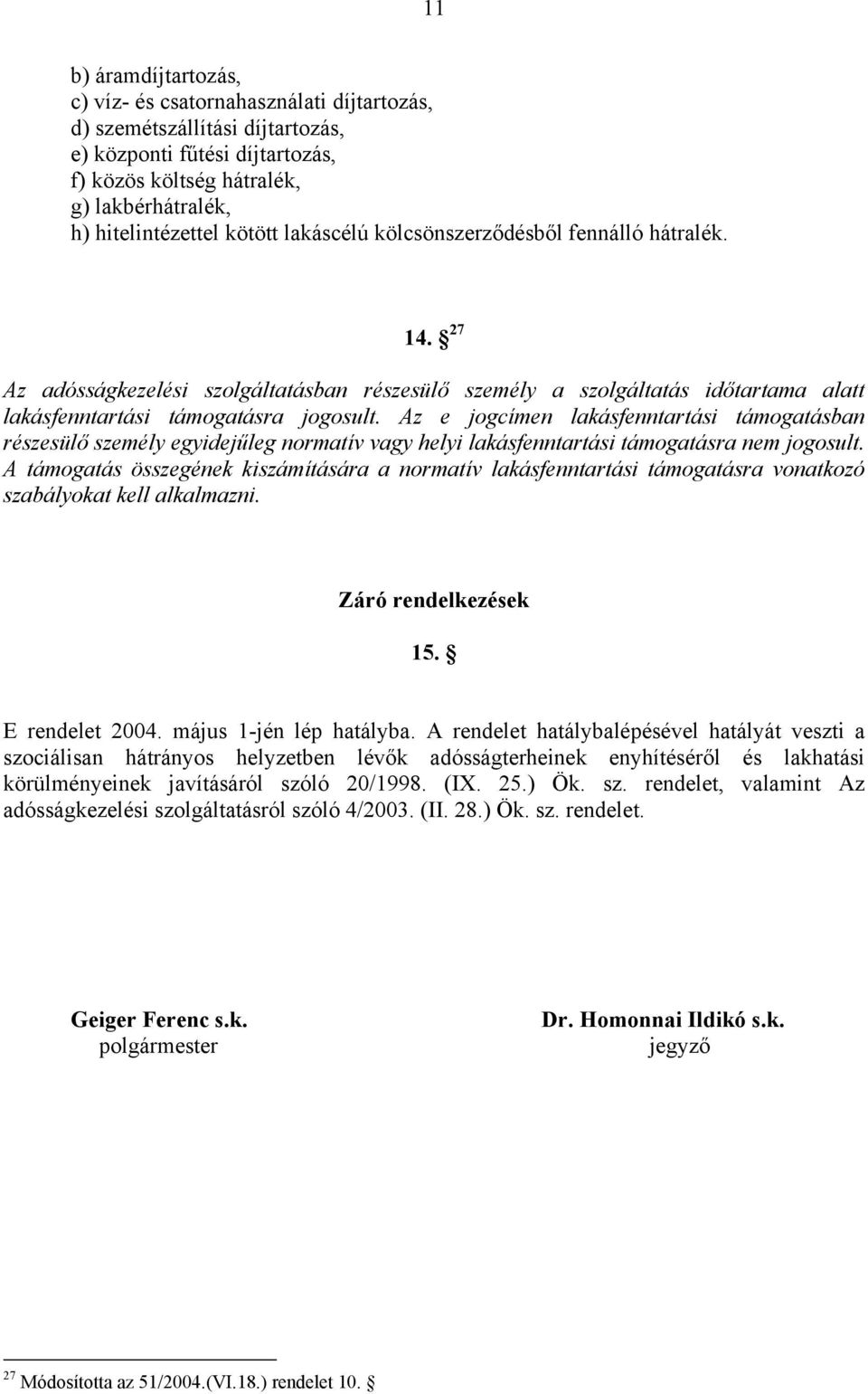 Az e jogcímen lakásfenntartási támogatásban részesülő személy egyidejűleg normatív vagy helyi lakásfenntartási támogatásra nem jogosult.