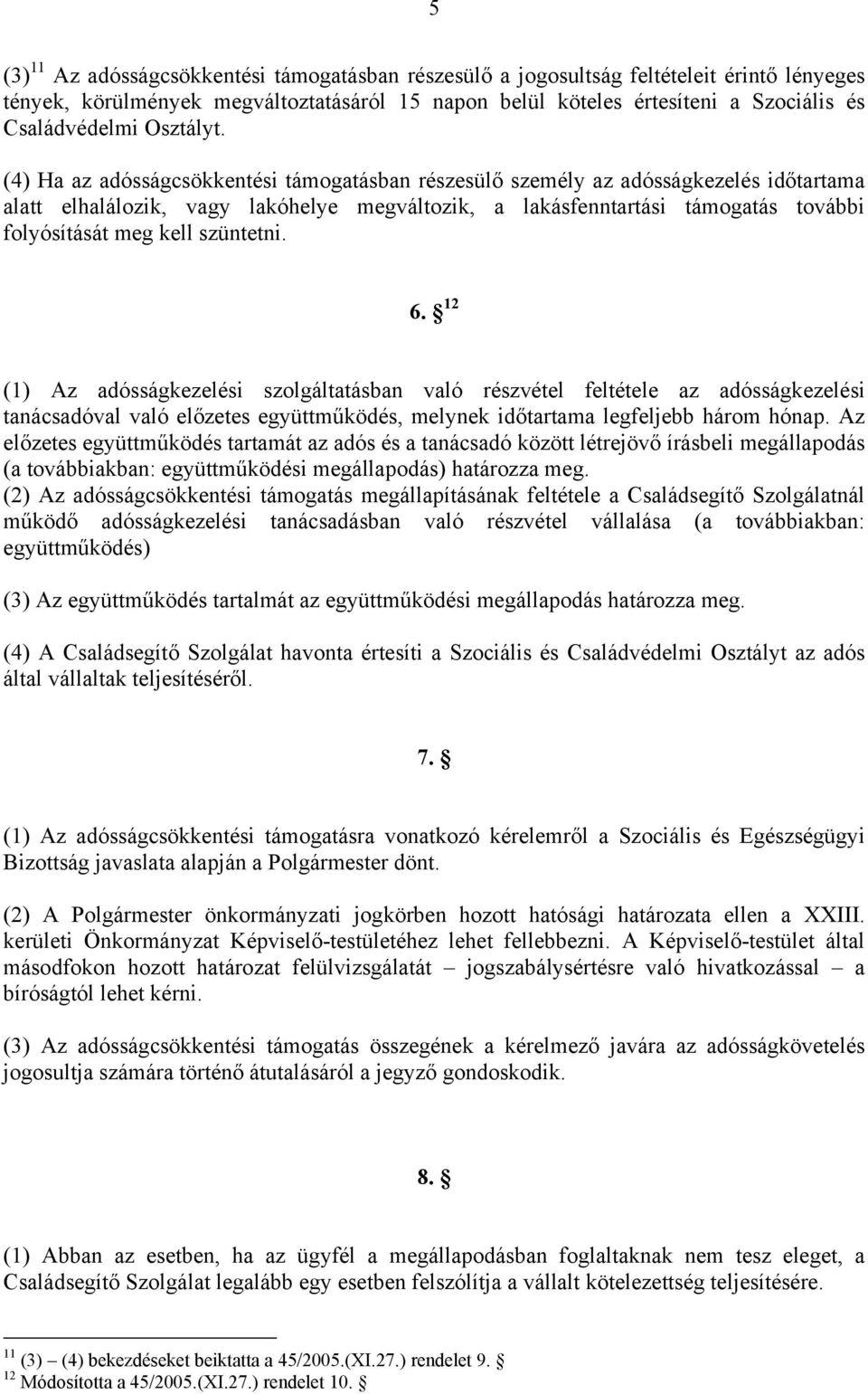 (4) Ha az adósságcsökkentési támogatásban részesülő személy az adósságkezelés időtartama alatt elhalálozik, vagy lakóhelye megváltozik, a lakásfenntartási támogatás további folyósítását meg kell