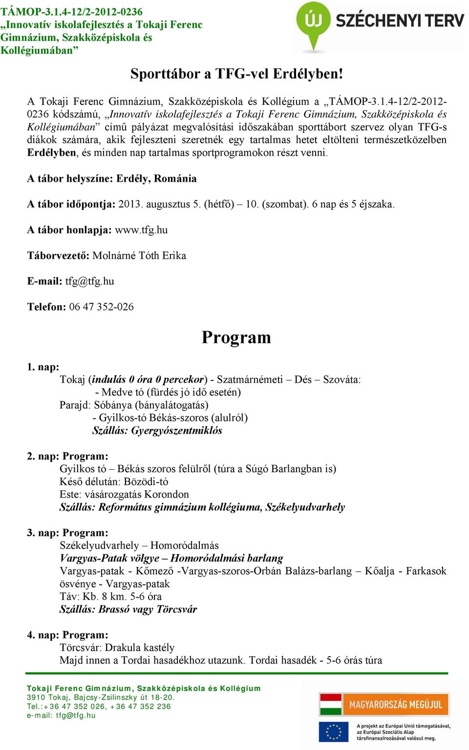 Erdélyben, és minden nap tartalmas sportprogramokon részt venni. A tábor helyszíne: Erdély, Románia A tábor időpontja: 2013. augusztus 5. (hétfő) 10. (szombat). 6 nap és 5 éjszaka.