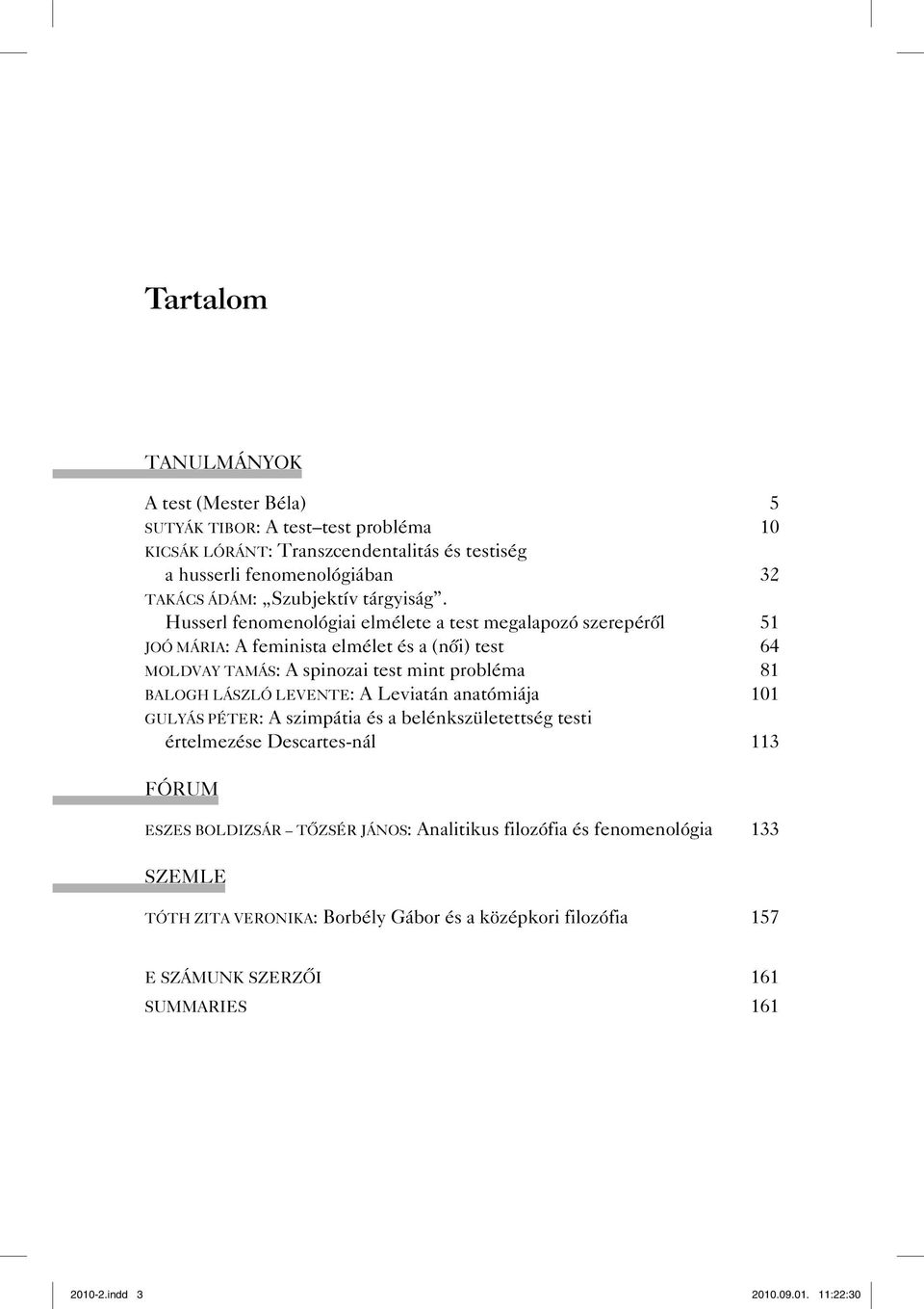 Husserl fenomenológiai elmélete a test megalapozó szerepéről 51 JOÓ MÁRIA: A feminista elmélet és a (női) test 64 MOLDVAY TAMÁS: A spinozai test mint probléma 81 BALOGH LÁSZLÓ