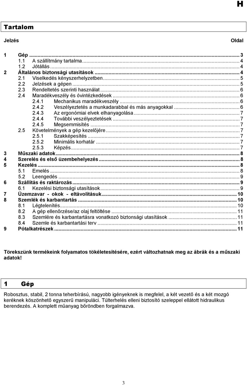 .. 7 2.4.5 Megsemmisítés... 7 2.5 Követelmények a gép kezelőjére... 7 2.5.1 Szakképesítés... 7 2.5.2 Minimális korhatár... 7 2.5.3 Képzés... 7 3 Műszaki adatok... 8 4 Szerelés és első üzembehelyezés.