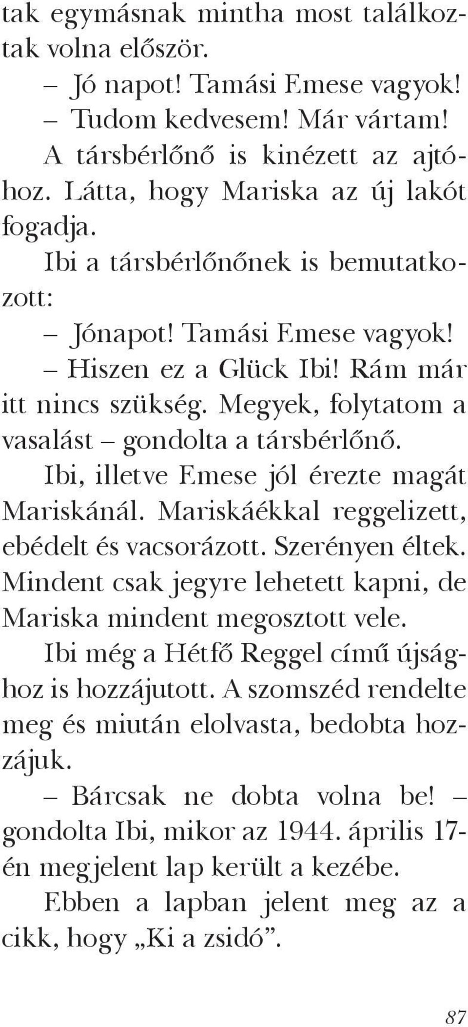 Ibi, illetve Emese jól érezte magát Mariskánál. Mariskáékkal reggelizett, ebédelt és vacsorázott. Szerényen éltek. Mindent csak jegyre lehetett kapni, de Mariska mindent megosztott vele.