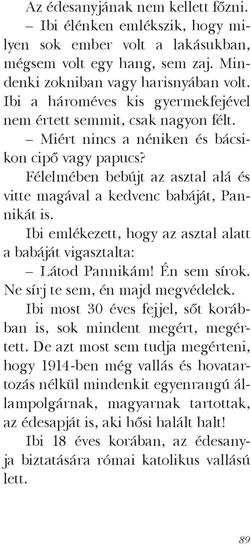 Félelmében bebújt az asztal alá és vitte magával a kedvenc babáját, Pannikát is. Ibi emlékezett, hogy az asztal alatt a babáját vigasztalta: Látod Pannikám! Én sem sírok.