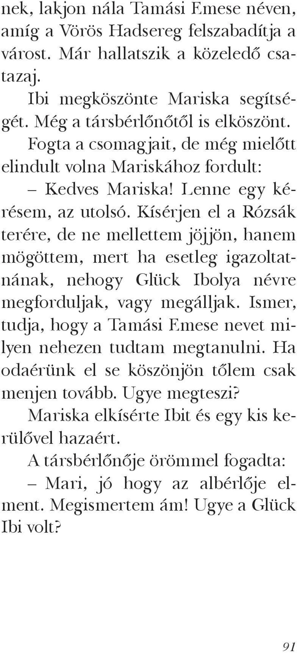 Kísérjen el a Rózsák terére, de ne mellettem jöjjön, hanem mögöttem, mert ha esetleg igazoltatnának, nehogy Glück Ibolya névre megforduljak, vagy megálljak.