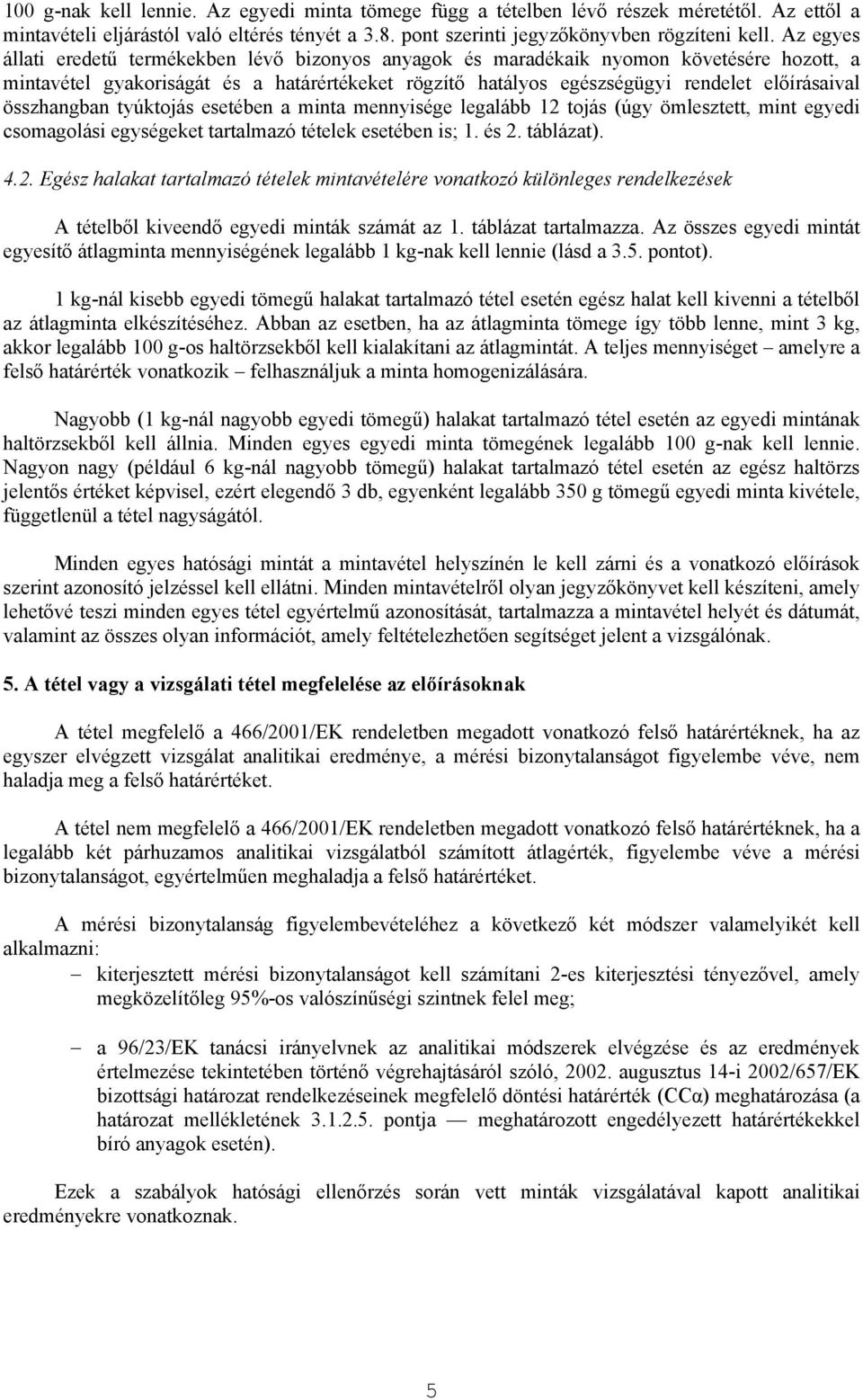 összhangban tyúktojás esetében a minta mennyisége legalább 12 tojás (úgy ömlesztett, mint egyedi csomagolási egységeket tartalmazó tételek esetében is; 1. és 2. táblázat). 4.2. Egész halakat tartalmazó tételek mintavételére vonatkozó különleges rendelkezések A tételből kiveendő egyedi minták számát az 1.