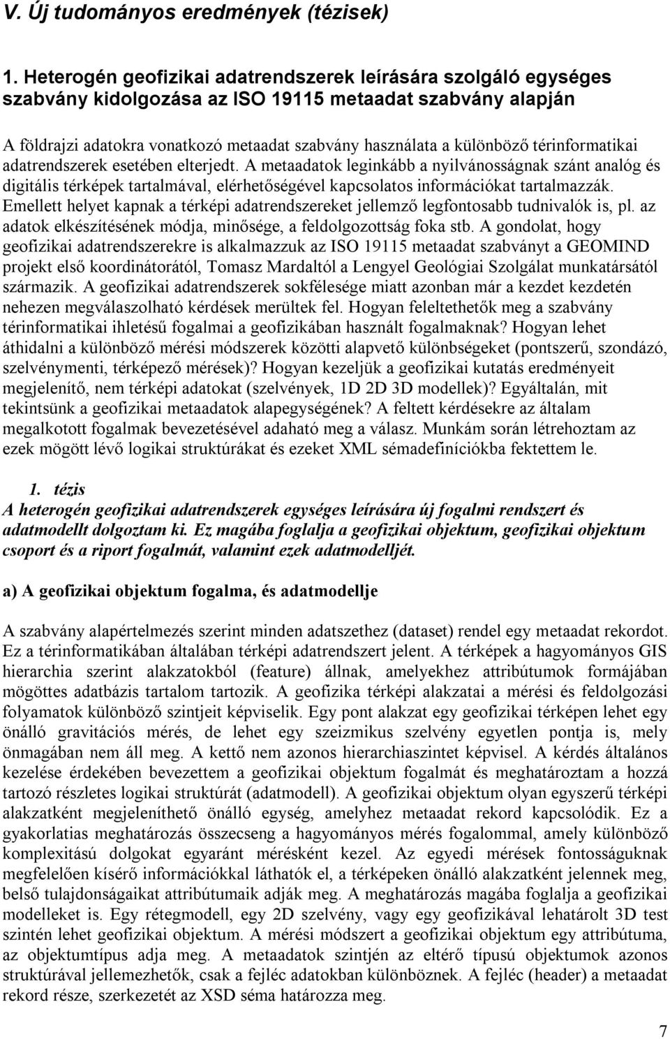 térinformatikai adatrendszerek esetében elterjedt. A metaadatok leginkább a nyilvánosságnak szánt analóg és digitális térképek tartalmával, elérhetőségével kapcsolatos információkat tartalmazzák.