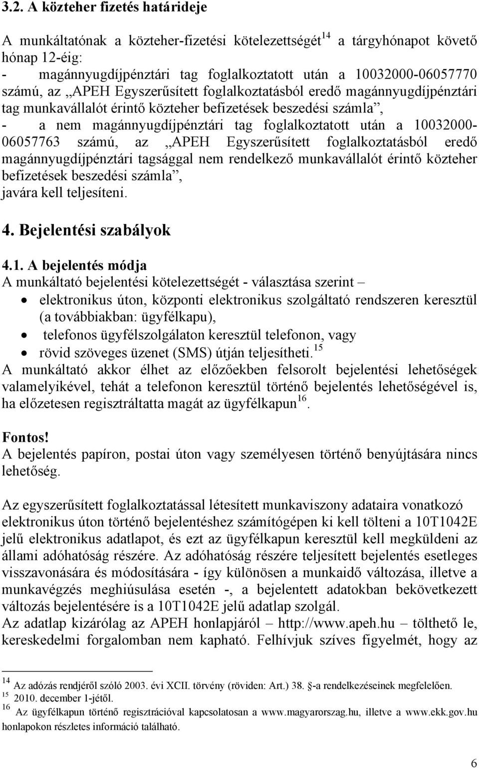 10032000-06057763 számú, az APEH Egyszerűsített foglalkoztatásból eredő magánnyugdíjpénztári tagsággal nem rendelkező munkavállalót érintő közteher befizetések beszedési számla, javára kell