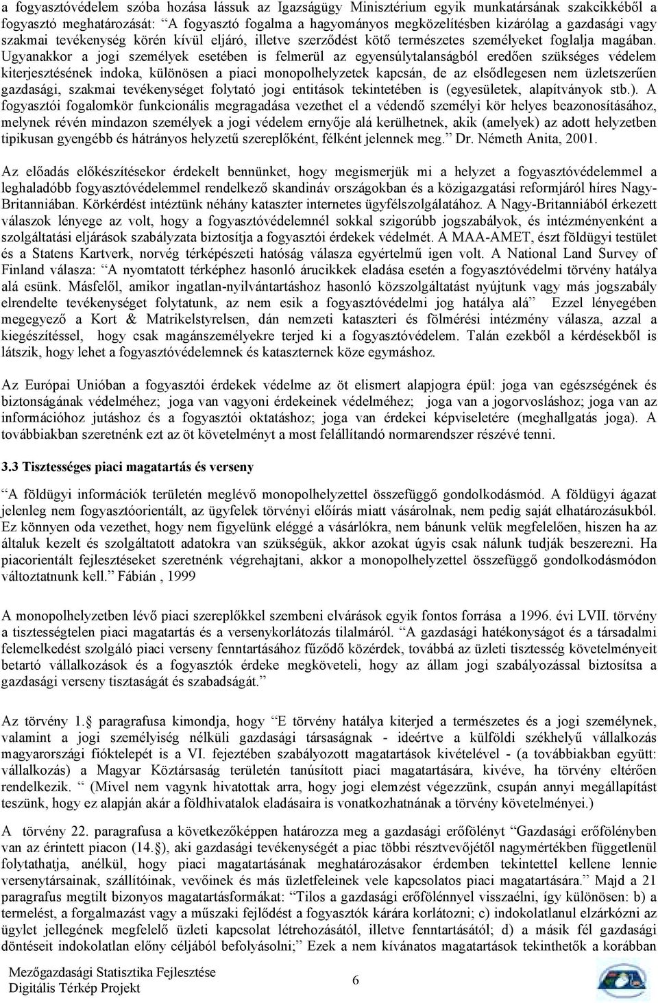 Ugyanakkr a jgi személyek esetében is felmerül az egyensúlytalanságból eredően szükséges védelem kiterjesztésének indka, különösen a piaci mnplhelyzetek kapcsán, de az elsődlegesen nem üzletszerűen