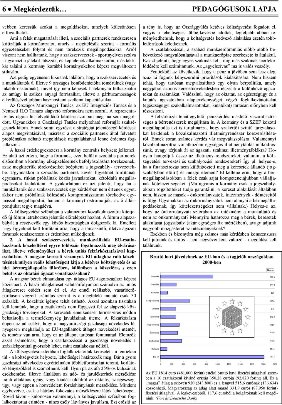 Arról viszont nem hallhatunk, hogy a szakszervezetek - sportnyelven szólva - ugyanazt a játékot játszzák, és képtelenek alkalmazkodni, más taktikát találni a kormány korábbi kormányokéhoz képest