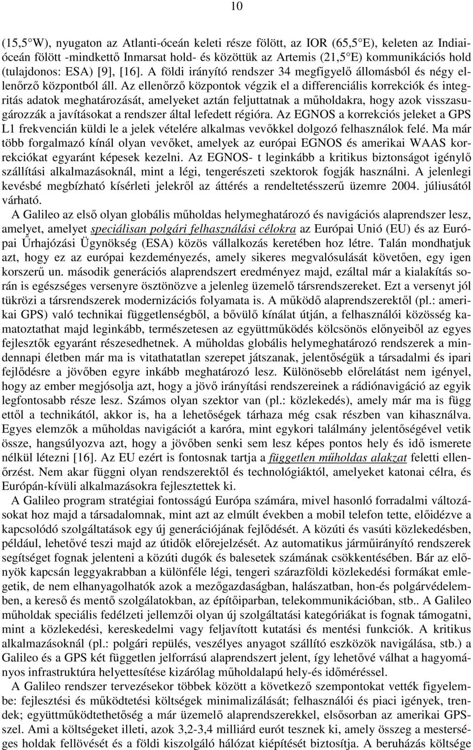 Az ellenırzı központok végzik el a differenciális korrekciók és integritás adatok meghatározását, amelyeket aztán feljuttatnak a mőholdakra, hogy azok visszasugározzák a javításokat a rendszer által