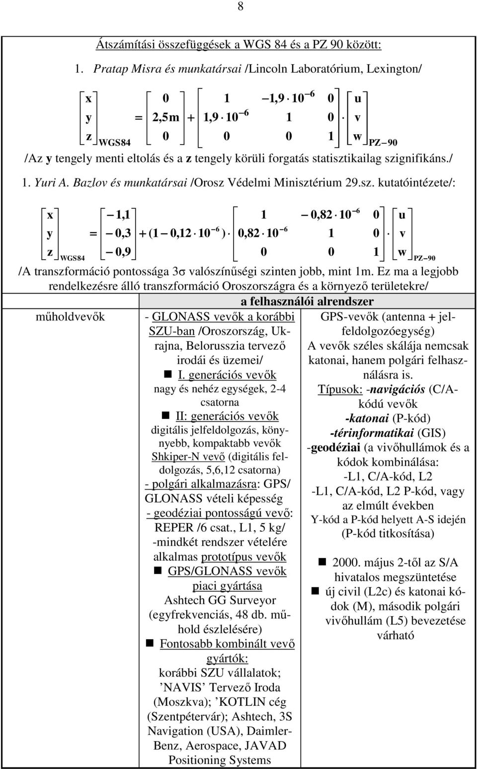 statisztikailag szignifikáns./ 1. Yuri A. Bazlov és munkatársai /Orosz Védelmi Minisztérium 29.sz. kutatóintézete/: 6 x 1,1 1 0,82 10 0 u 6 6 y = 0,3 + (1 0,12 10 ) 0,82 10 1 0 v z 0,9 0 0 1 w WGS84 PZ 90 /A transzformáció pontossága 3σ valószínőségi szinten jobb, mint 1m.