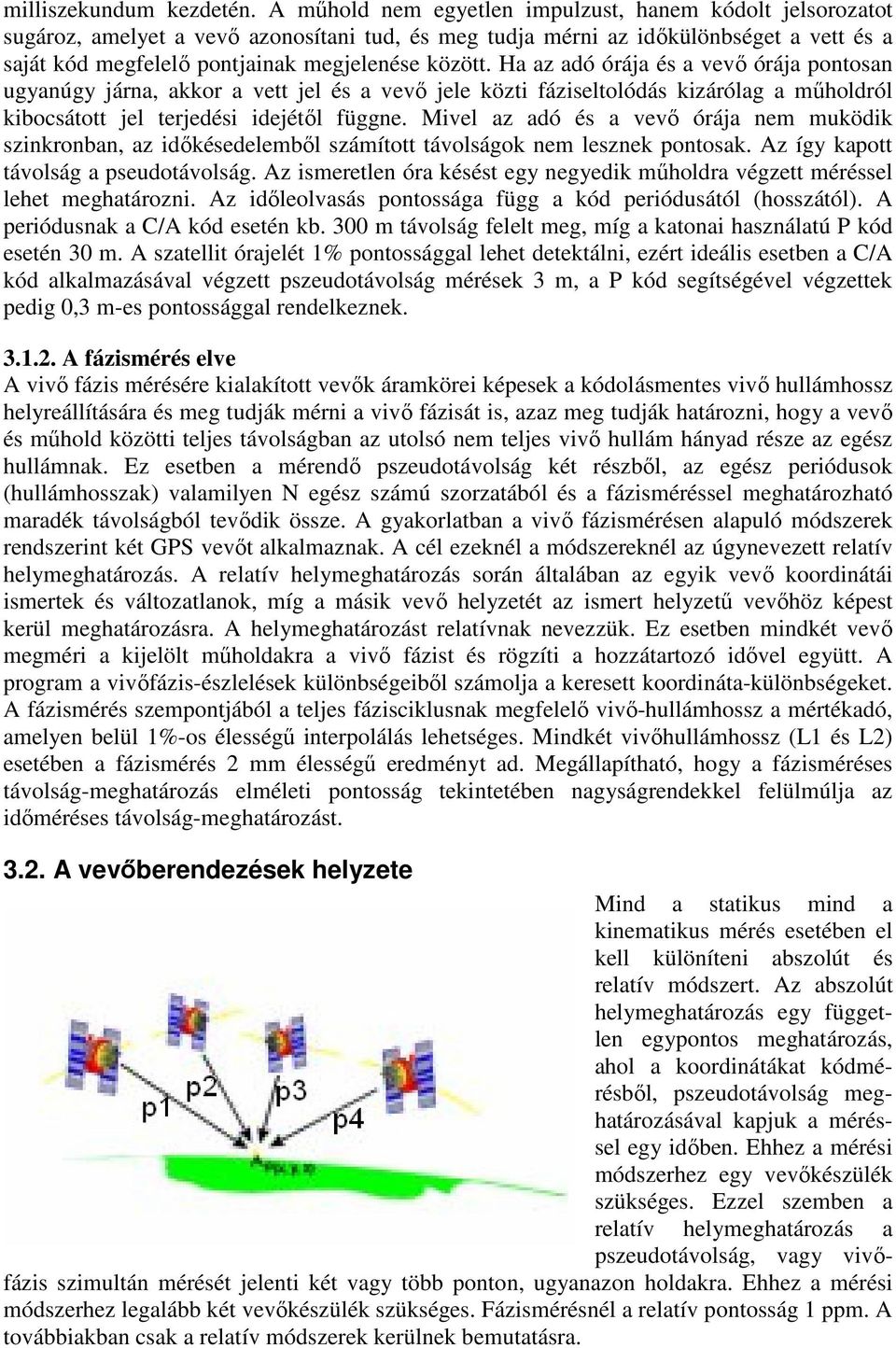 Mivel dó és vevő óráj nem muködik sinkronbn, időkésedelemből sámío ávolságok nem lesnek onosk. A íg ko ávolság seudoávolság. A ismerelen ór késés eg negedik műholdr vége méréssel lehe meghároni.