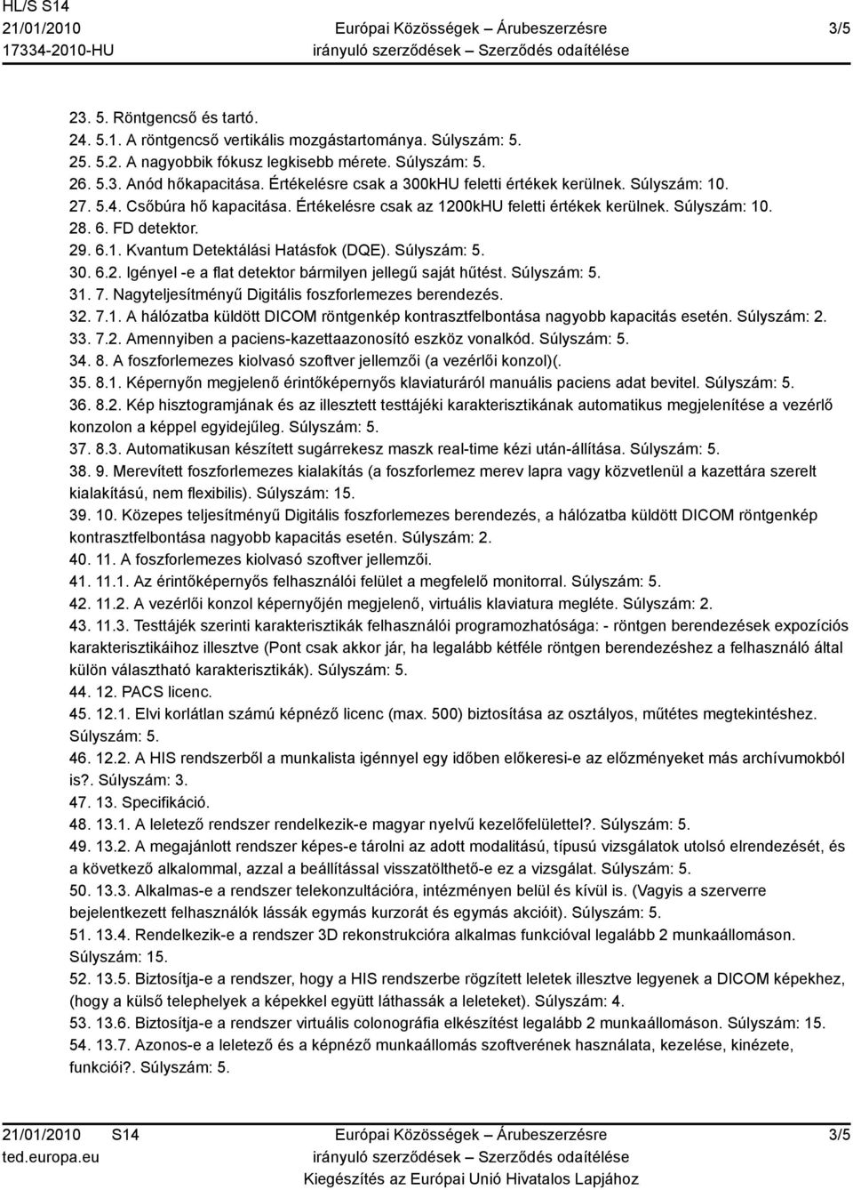 30. 6.2. Igényel -e a flat detektor bármilyen jellegű saját hűtést. 31. 7. Nagyteljesítményű Digitális foszforlemezes berendezés. 32. 7.1. A hálózatba küldött DICOM röntgenkép kontrasztfelbontása nagyobb kapacitás esetén.