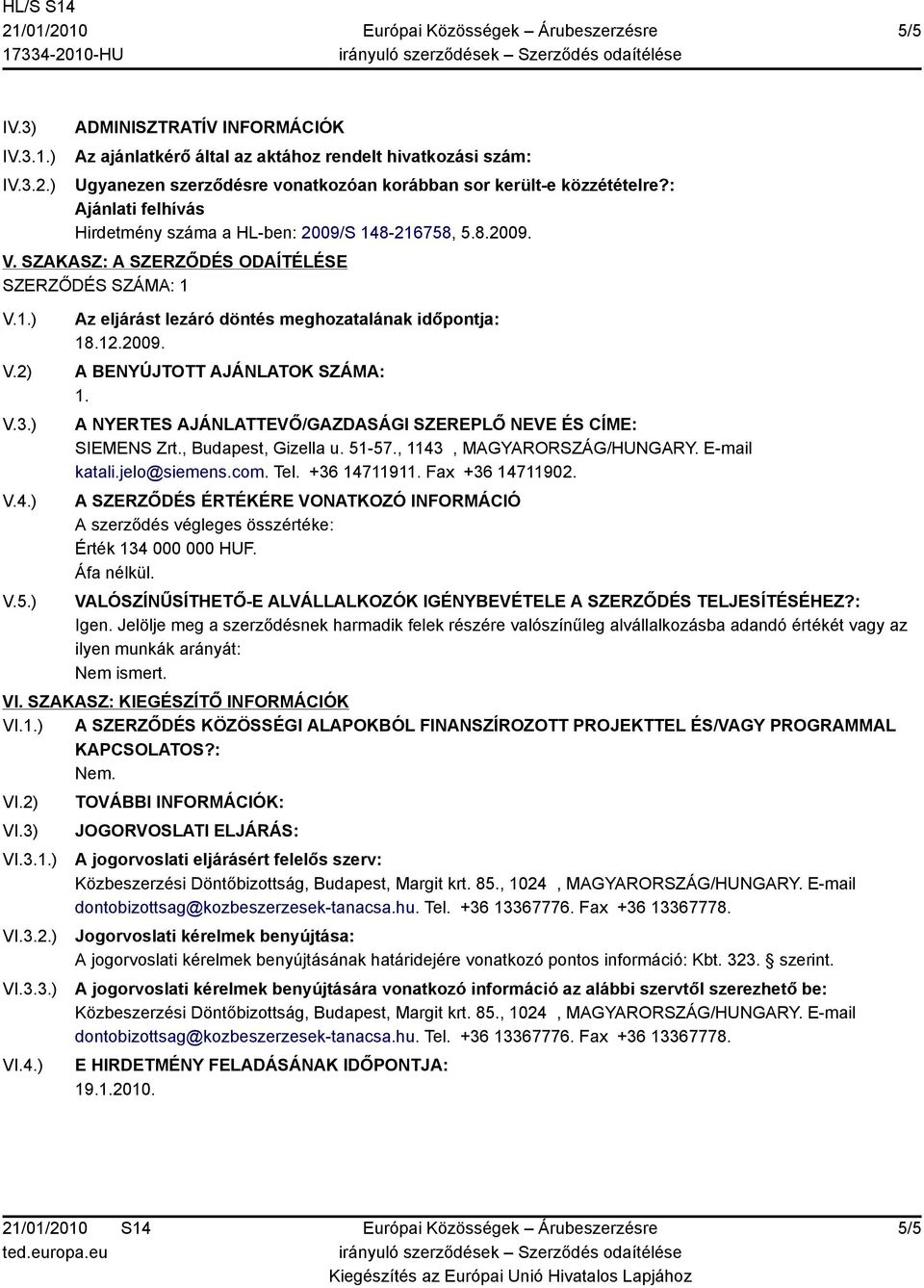 12.2009. A BENYÚJTOTT AJÁNLATOK SZÁMA: 1. A NYERTES AJÁNLATTEVŐ/GAZDASÁGI SZEREPLŐ NEVE ÉS CÍME: SIEMENS Zrt., Budapest, Gizella u. 51-57., 1143, MAGYARORSZÁG/HUNGARY. E-mail katali.jelo@siemens.com.