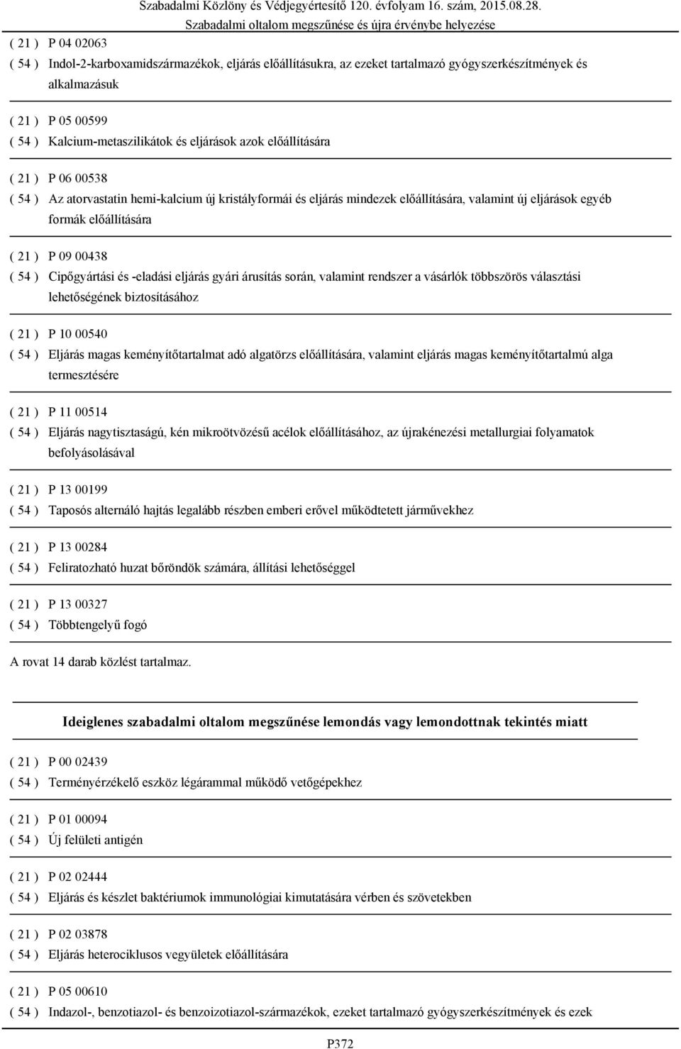 Cipőgyártási és -eladási eljárás gyári árusítás során, valamint rendszer a vásárlók többszörös választási lehetőségének biztosításához ( 21 ) P 10 00540 ( 54 ) Eljárás magas keményítőtartalmat adó