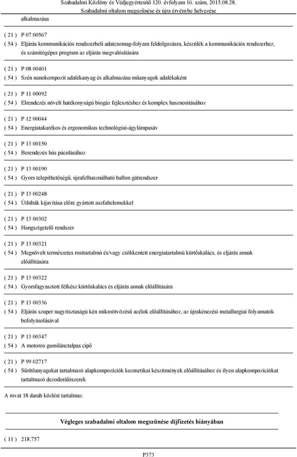 ( 54 ) Szén nanokompozit adalékanyag és alkalmazása műanyagok adalékaként ( 21 ) P 11 00092 ( 54 ) Elrendezés növelt hatékonyságú biogáz fejlesztéshez és komplex hasznosításához ( 21 ) P 12 00044 (